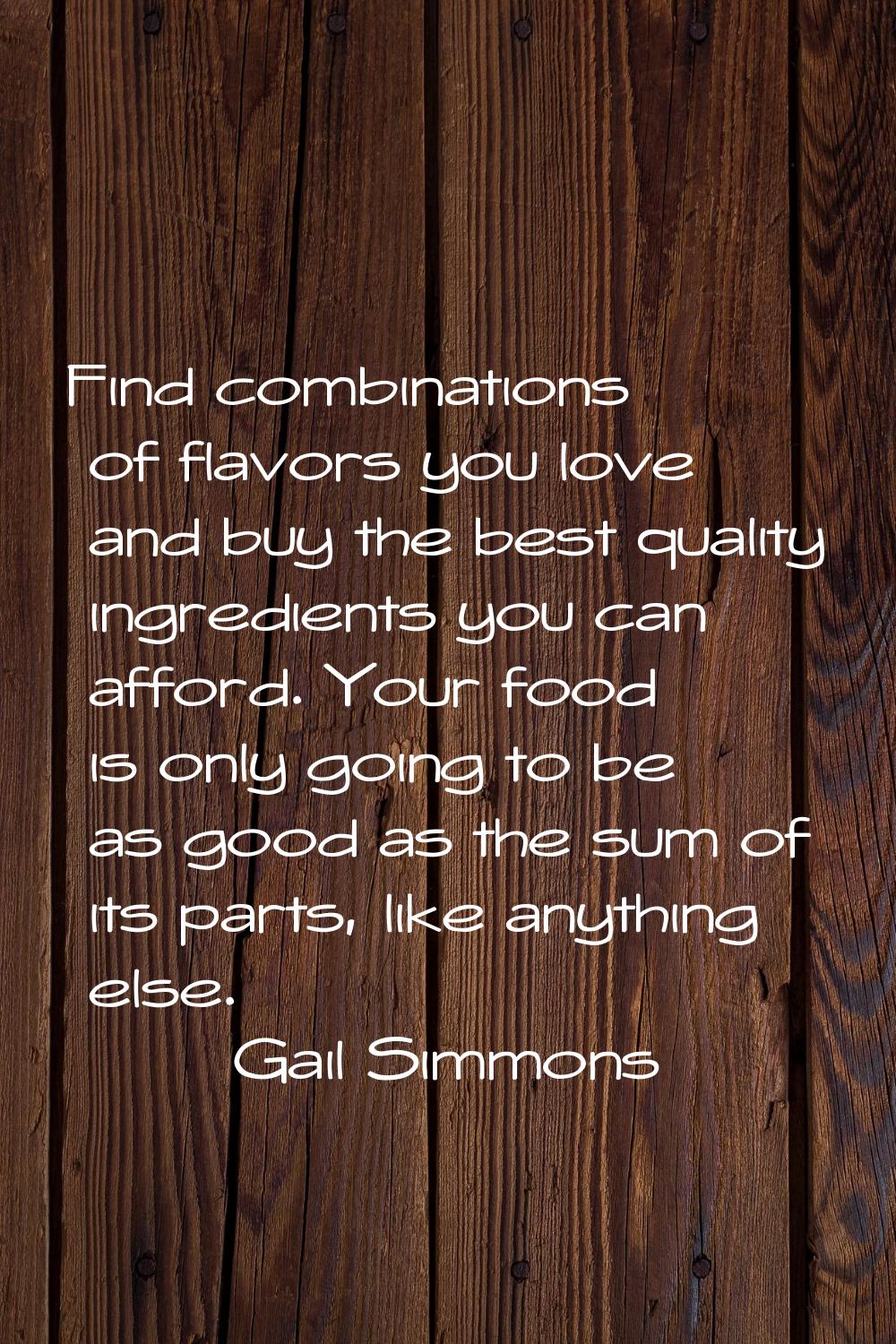 Find combinations of flavors you love and buy the best quality ingredients you can afford. Your foo