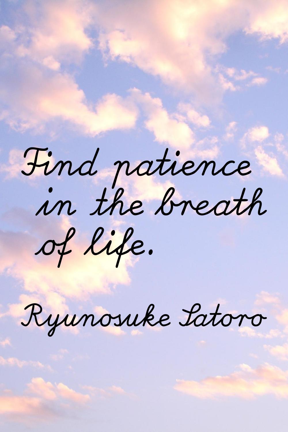 Find patience in the breath of life.