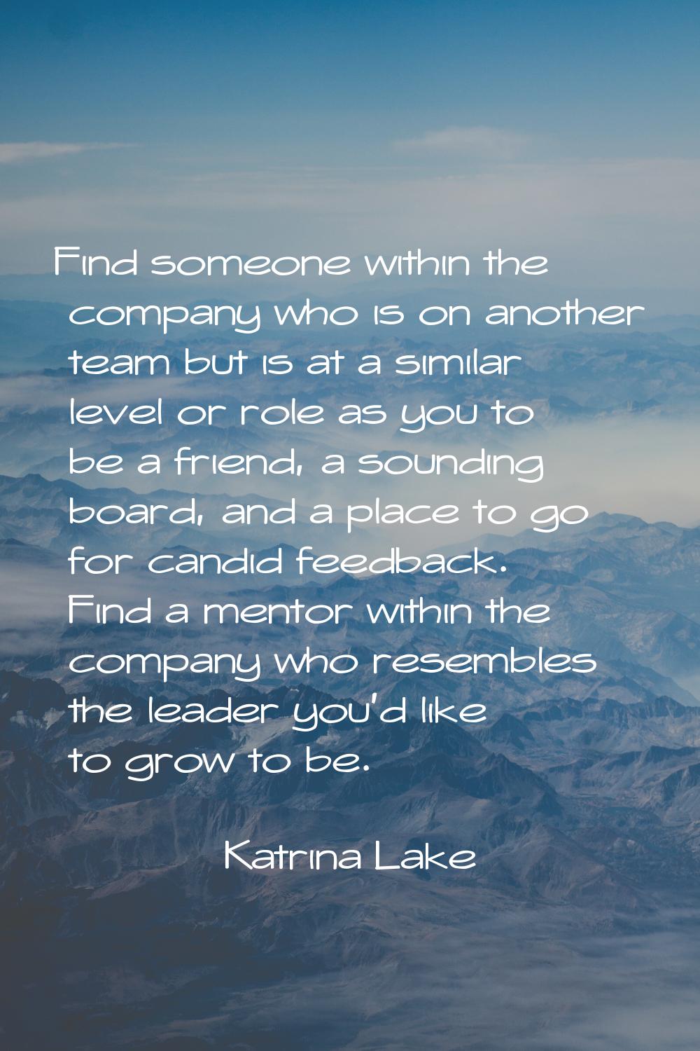 Find someone within the company who is on another team but is at a similar level or role as you to 
