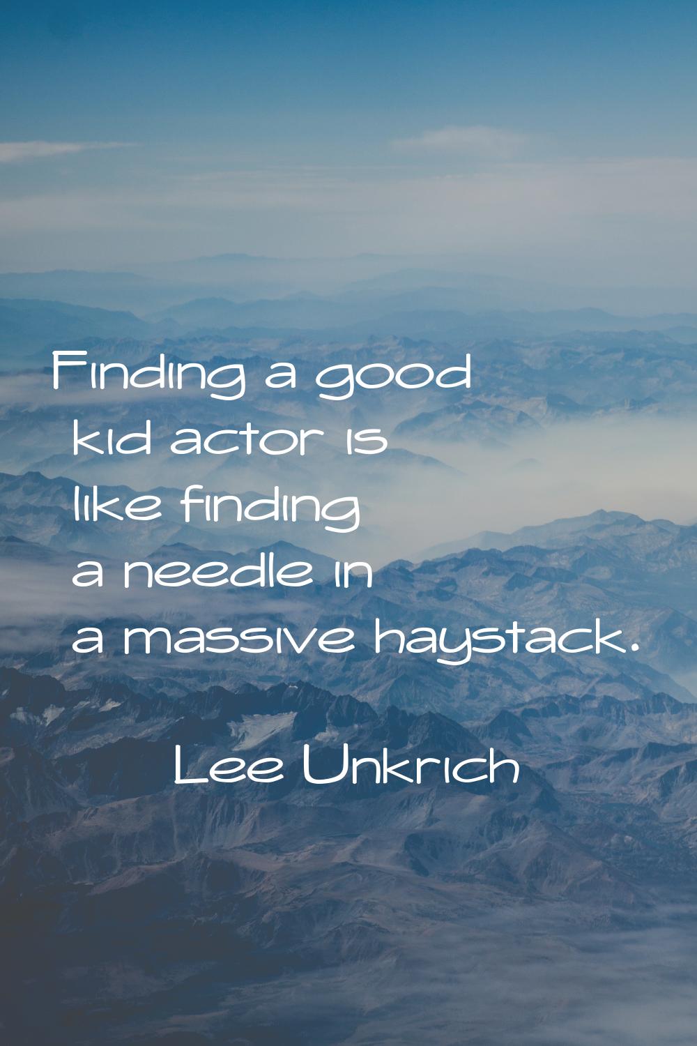 Finding a good kid actor is like finding a needle in a massive haystack.