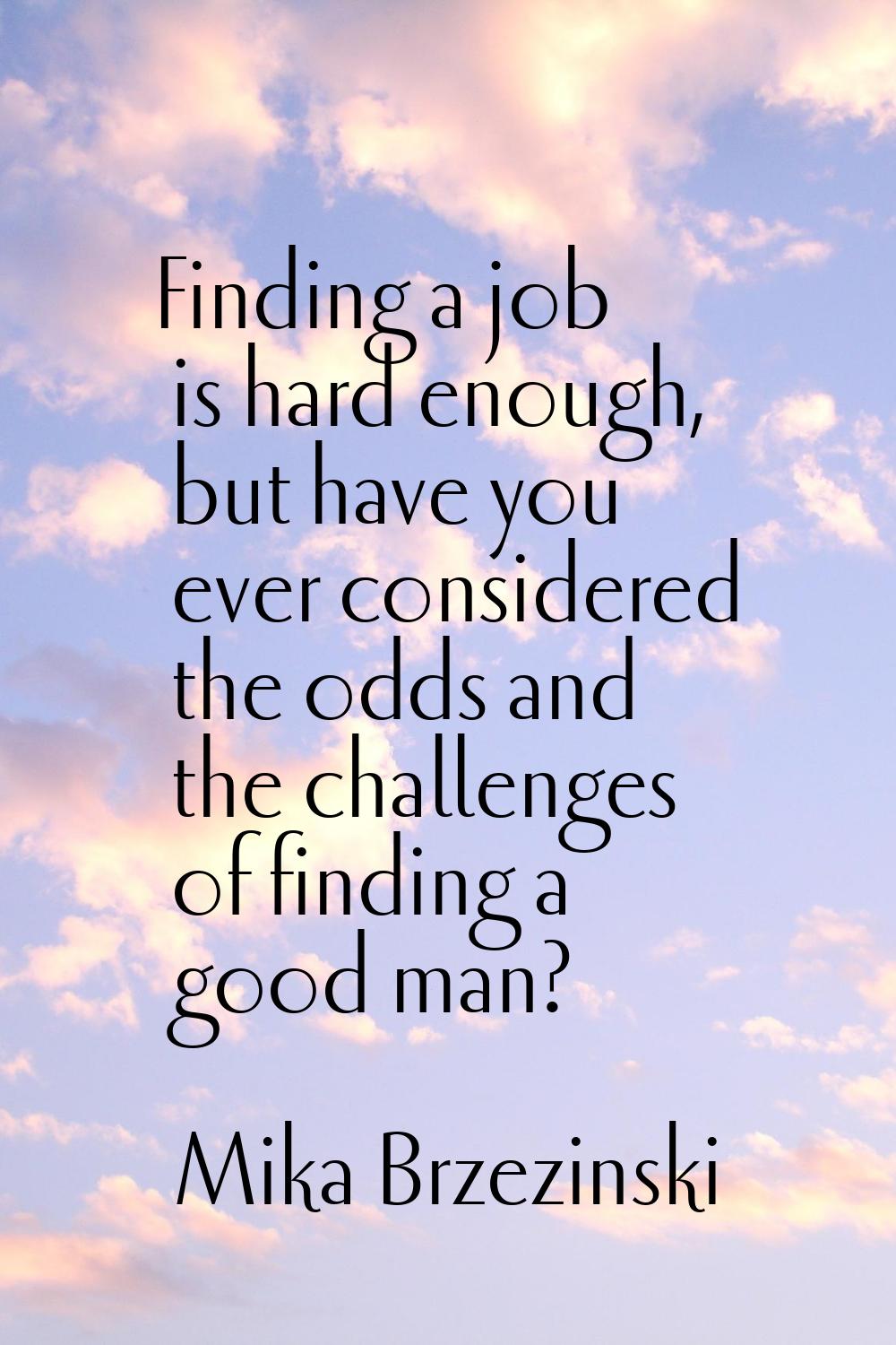 Finding a job is hard enough, but have you ever considered the odds and the challenges of finding a
