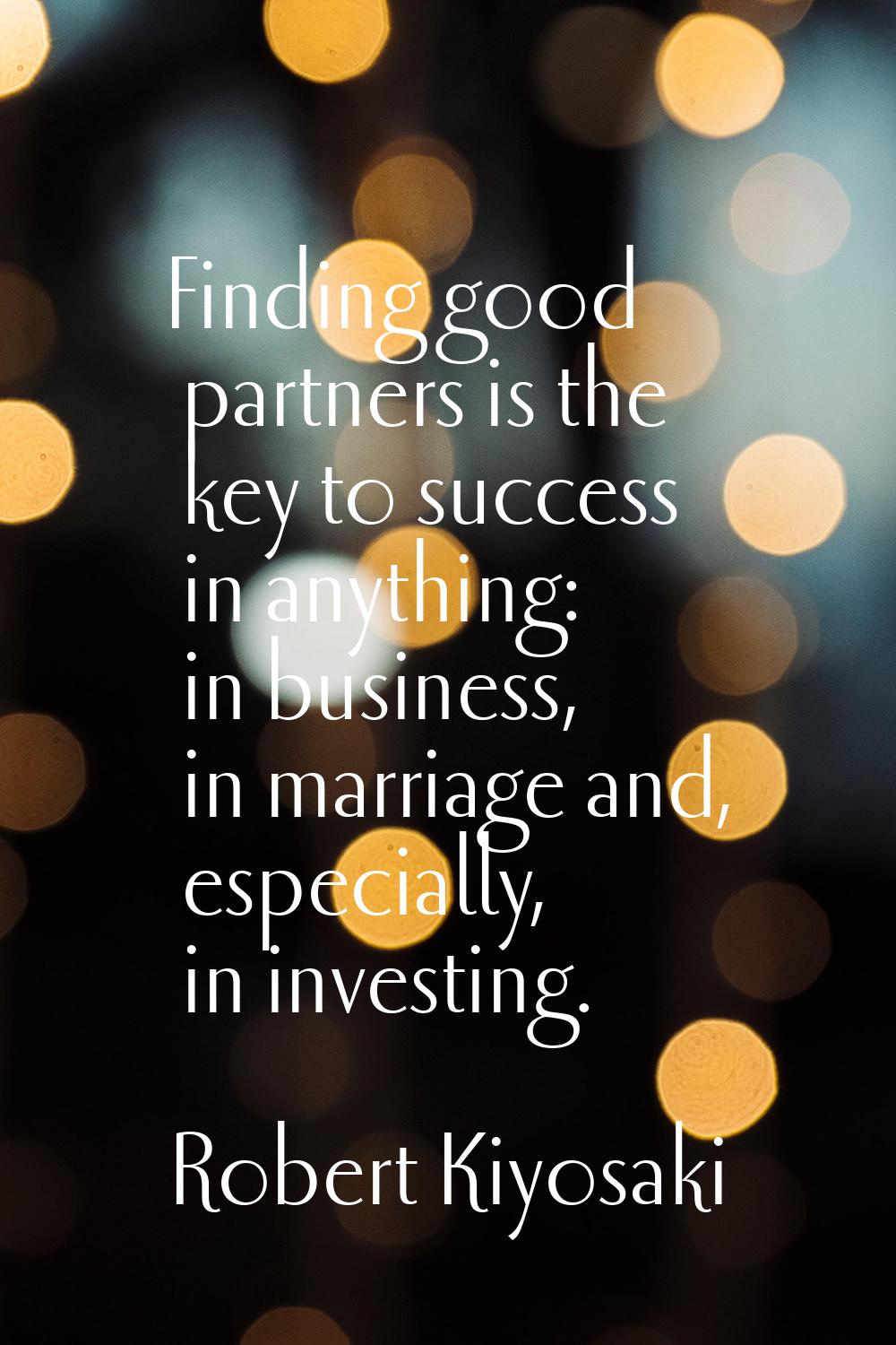 Finding good partners is the key to success in anything: in business, in marriage and, especially, 