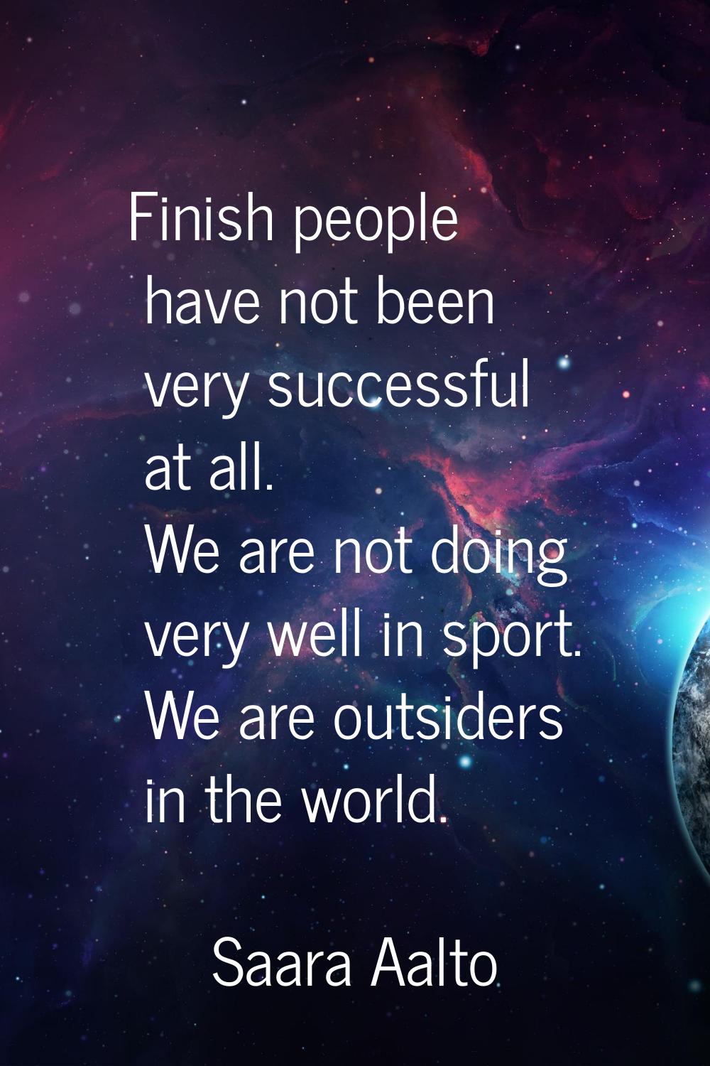 Finish people have not been very successful at all. We are not doing very well in sport. We are out