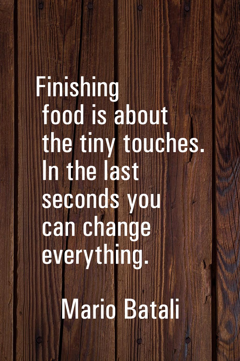 Finishing food is about the tiny touches. In the last seconds you can change everything.
