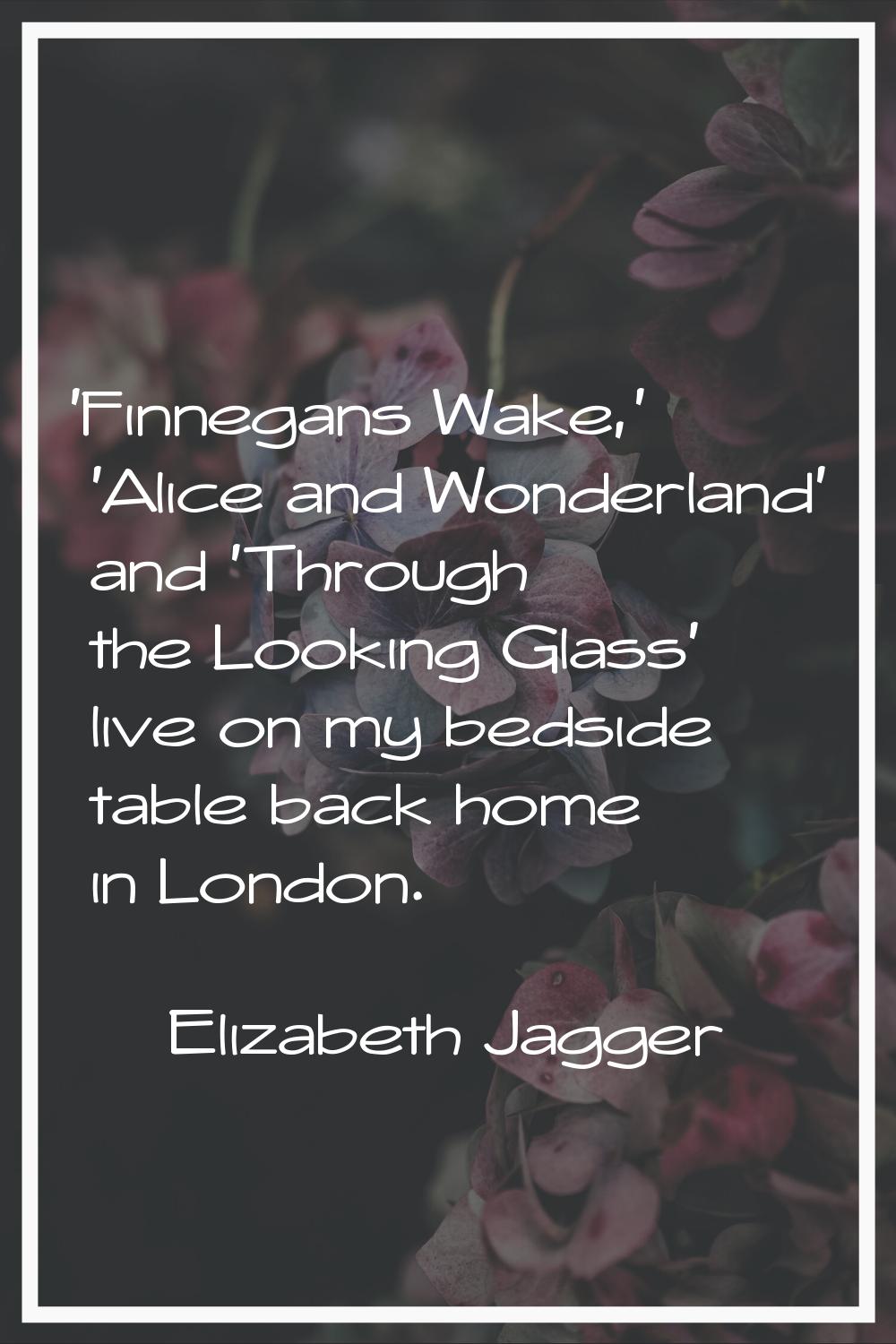 'Finnegans Wake,' 'Alice and Wonderland' and 'Through the Looking Glass' live on my bedside table b