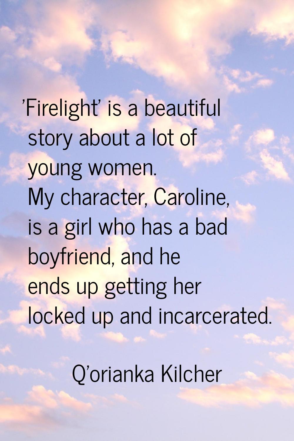 'Firelight' is a beautiful story about a lot of young women. My character, Caroline, is a girl who 