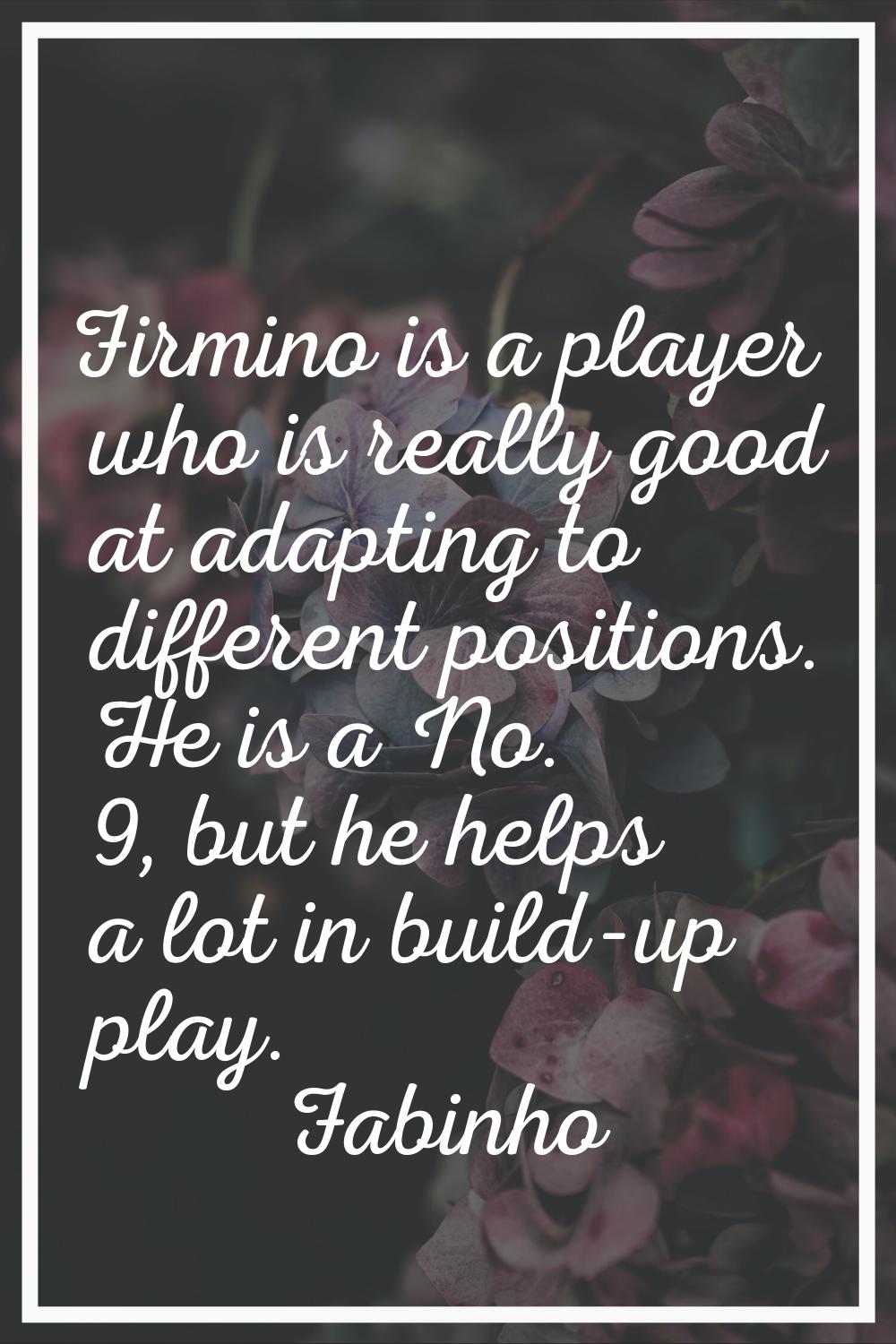 Firmino is a player who is really good at adapting to different positions. He is a No. 9, but he he