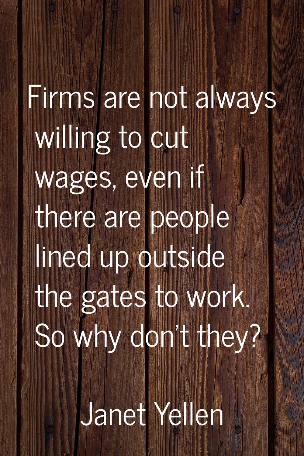 Firms are not always willing to cut wages, even if there are people lined up outside the gates to w