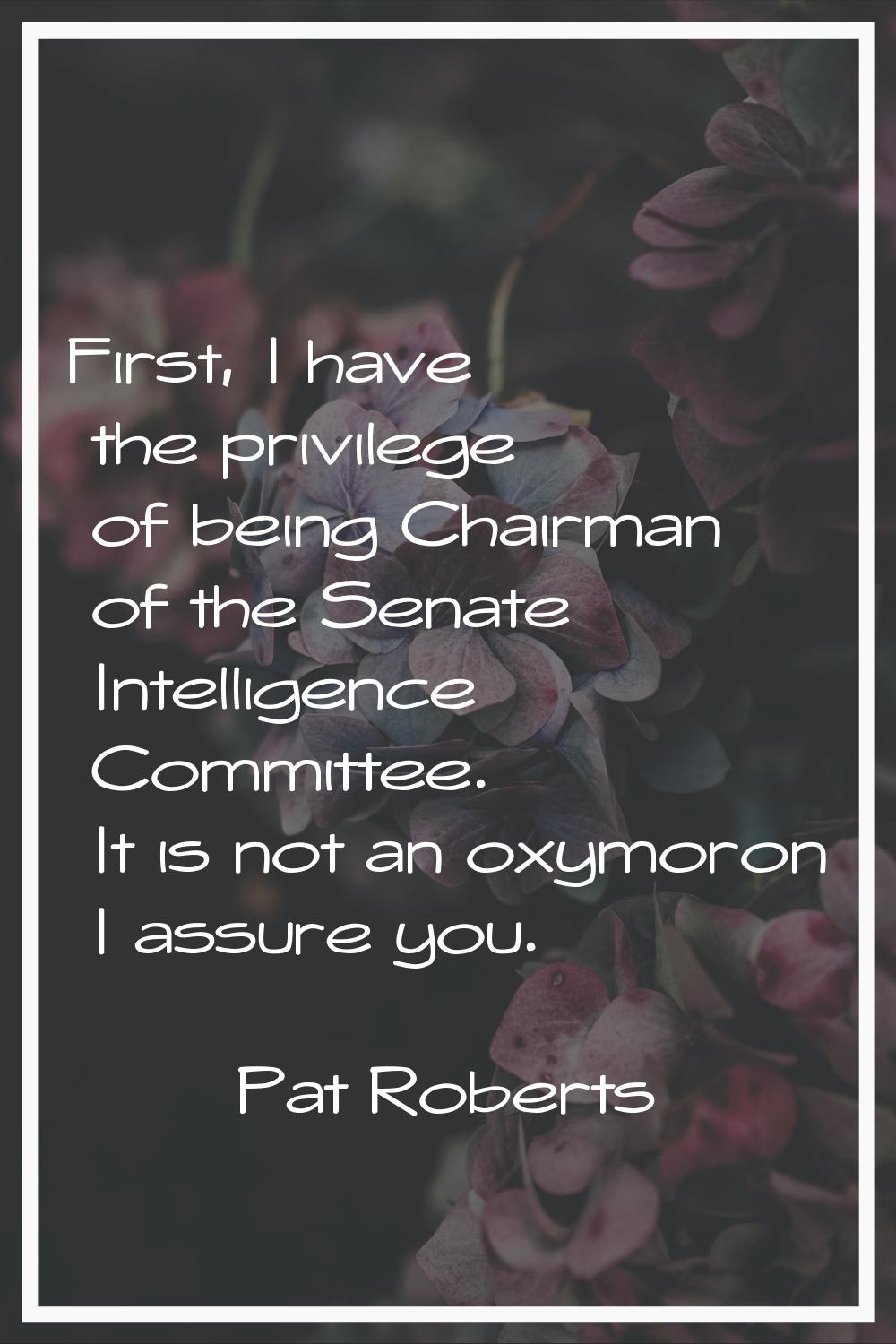 First, I have the privilege of being Chairman of the Senate Intelligence Committee. It is not an ox