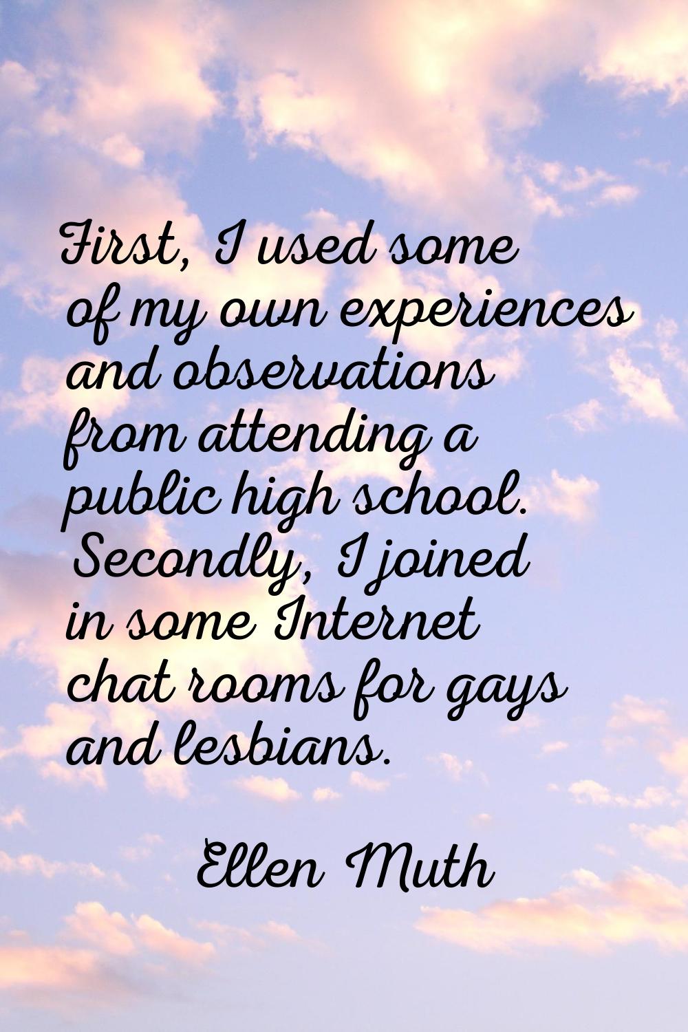 First, I used some of my own experiences and observations from attending a public high school. Seco