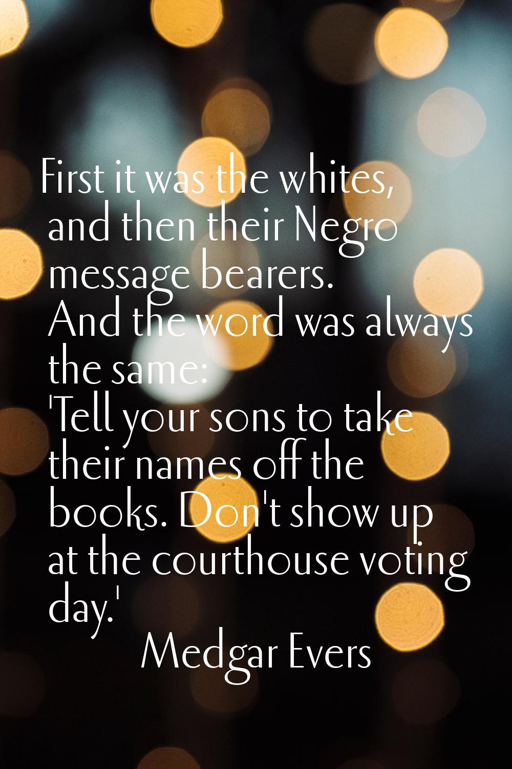 First it was the whites, and then their Negro message bearers. And the word was always the same: 'T