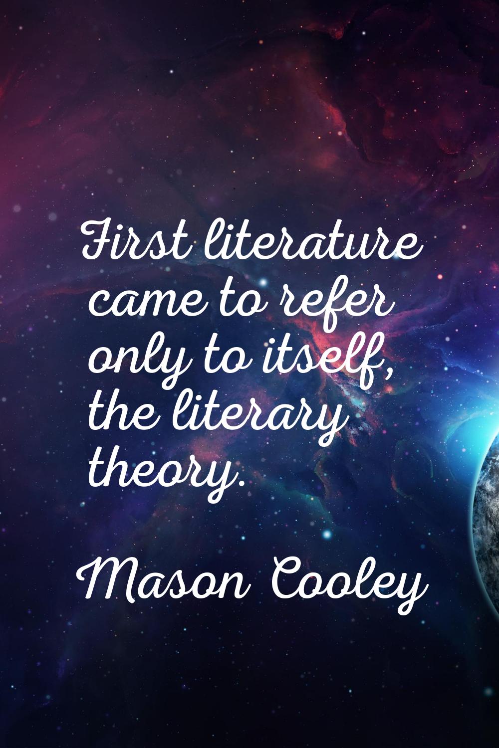 First literature came to refer only to itself, the literary theory.