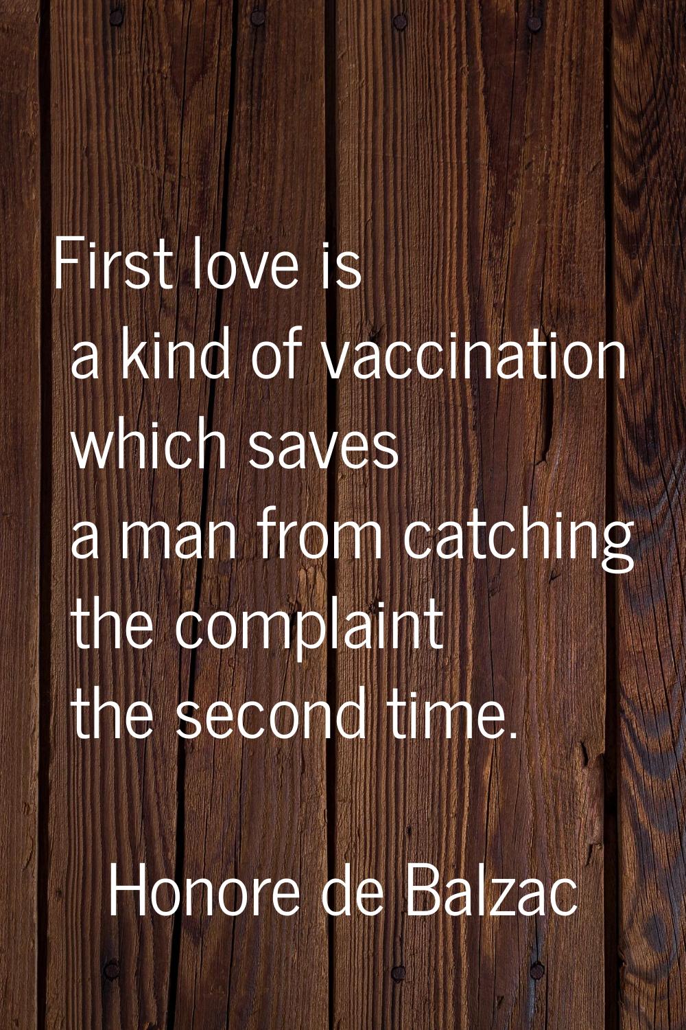 First love is a kind of vaccination which saves a man from catching the complaint the second time.