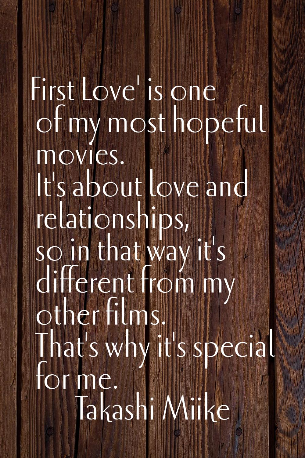 First Love' is one of my most hopeful movies. It's about love and relationships, so in that way it'