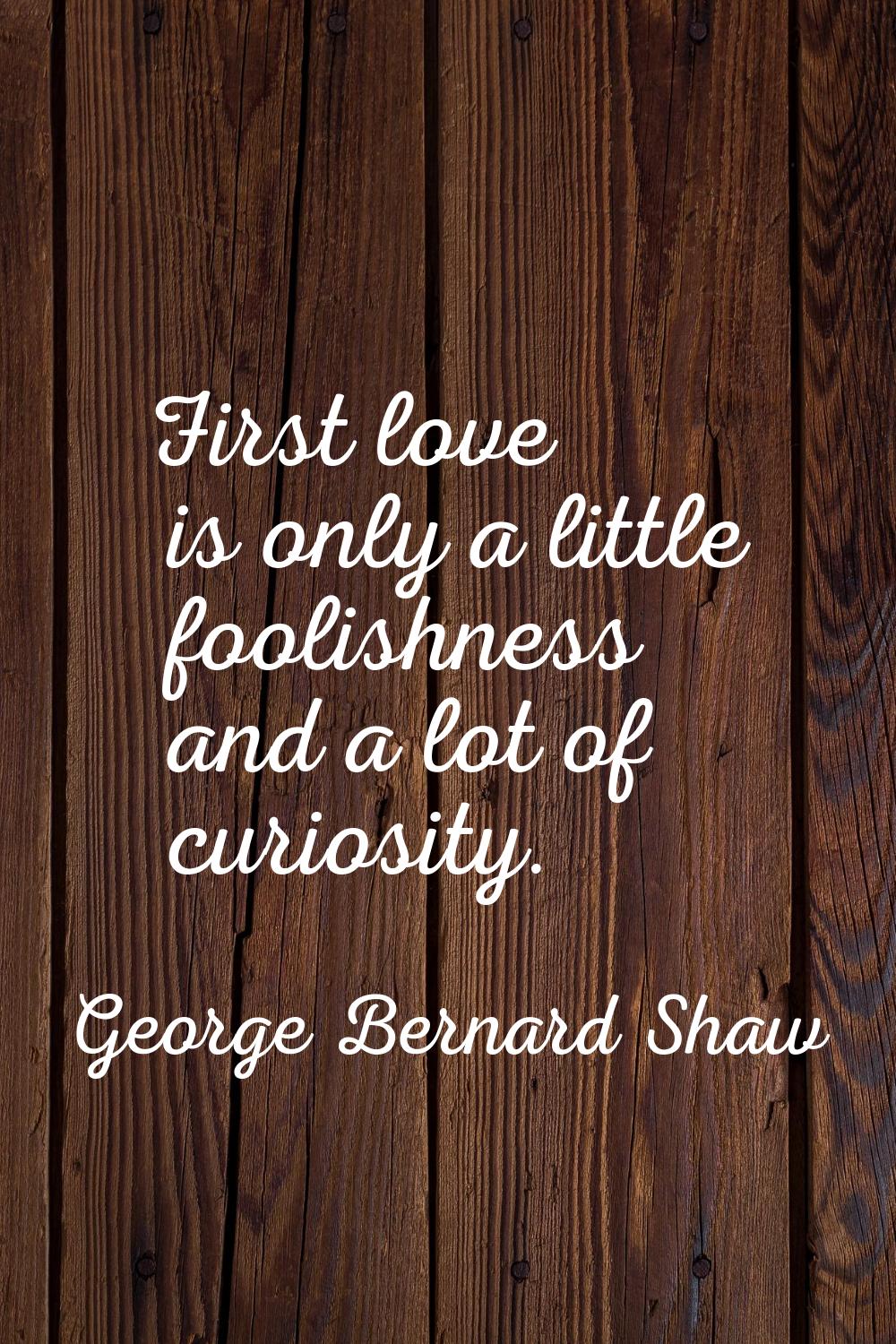 First love is only a little foolishness and a lot of curiosity.