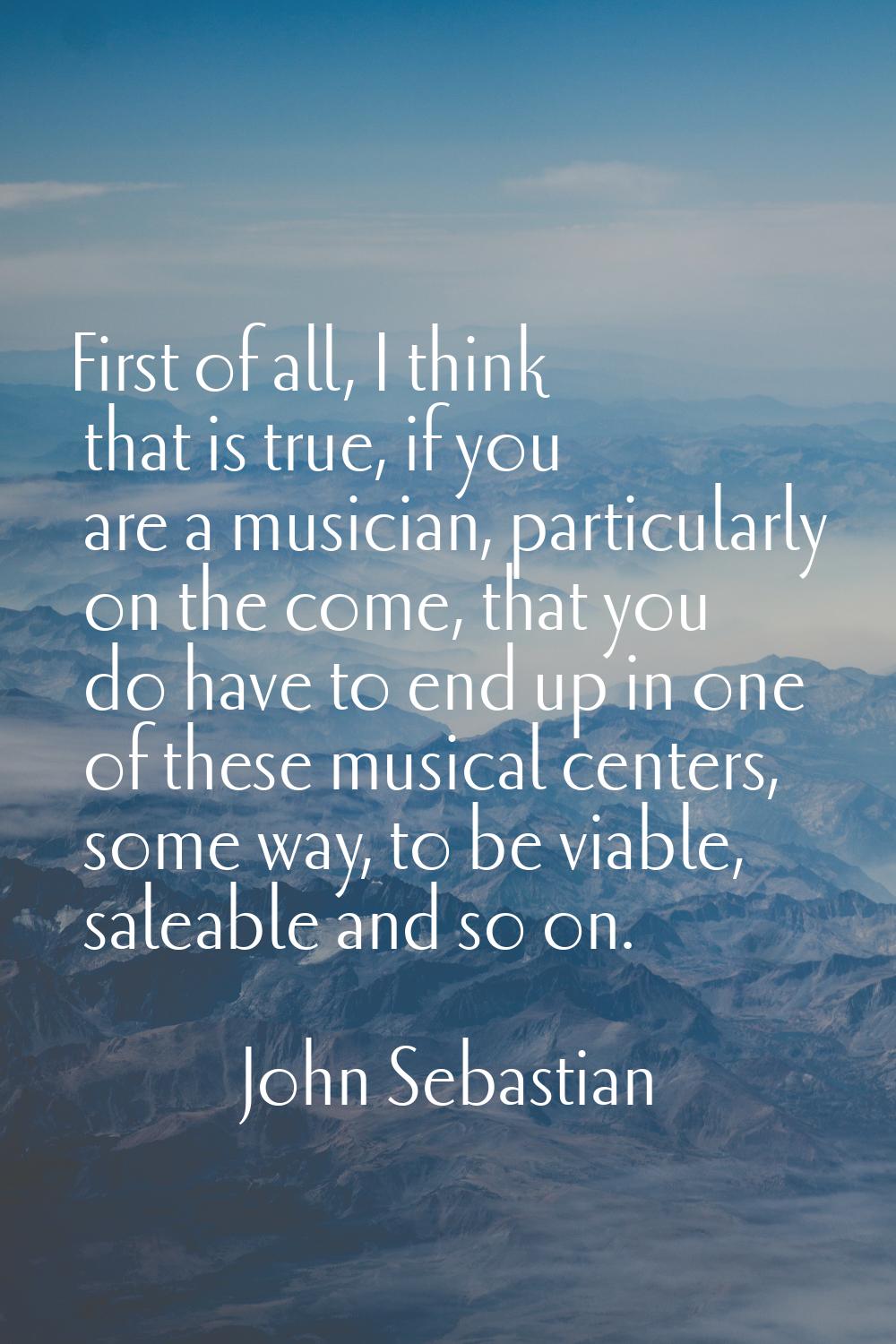 First of all, I think that is true, if you are a musician, particularly on the come, that you do ha