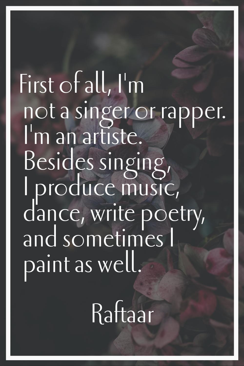 First of all, I'm not a singer or rapper. I'm an artiste. Besides singing, I produce music, dance, 