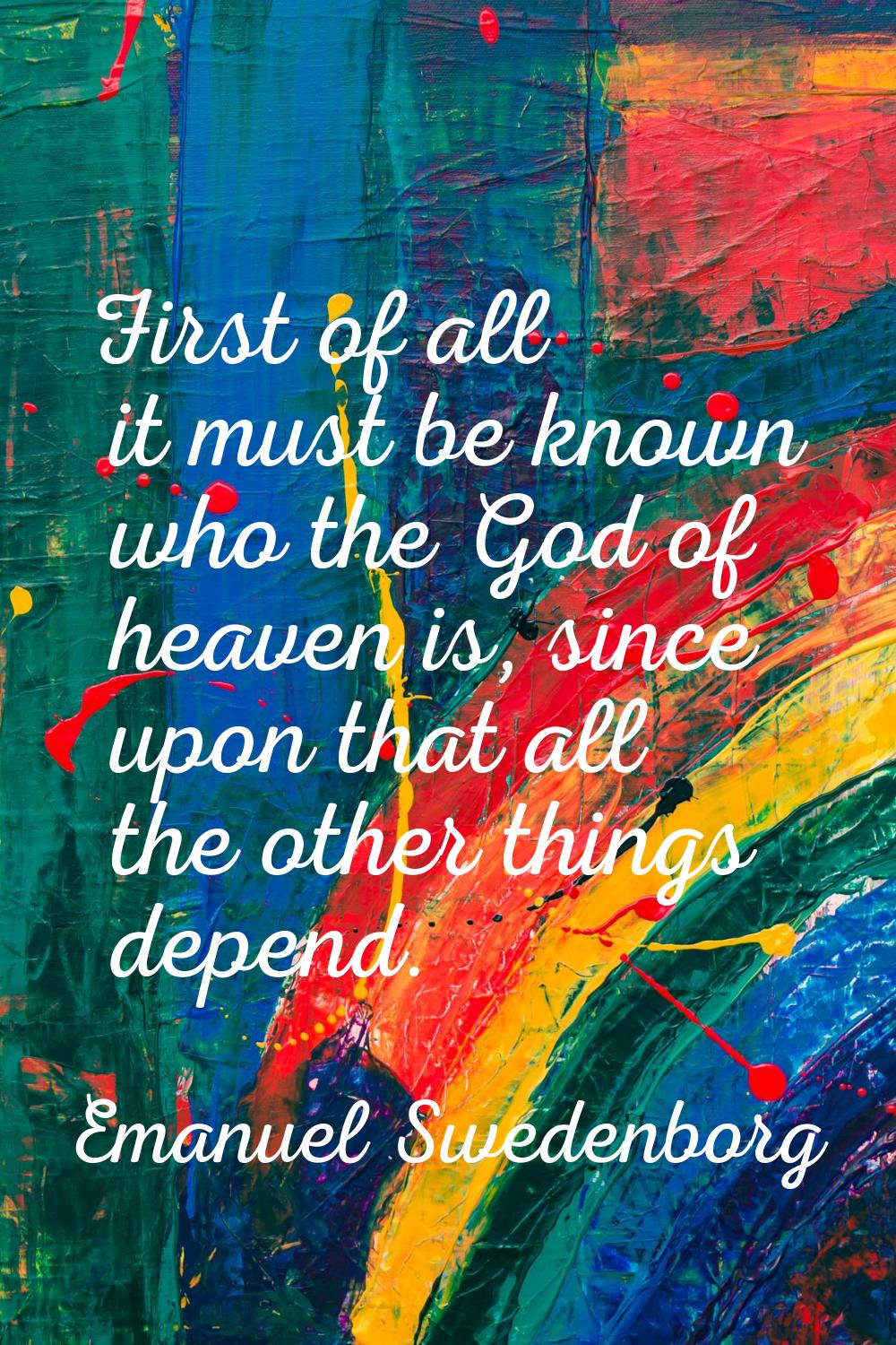 First of all it must be known who the God of heaven is, since upon that all the other things depend