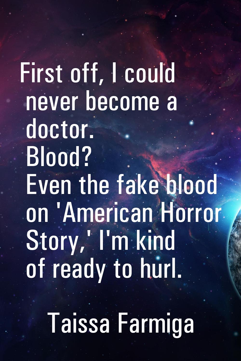 First off, I could never become a doctor. Blood? Even the fake blood on 'American Horror Story,' I'