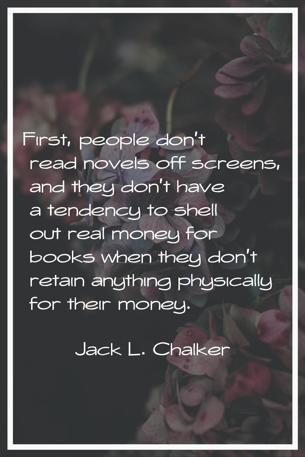 First, people don't read novels off screens, and they don't have a tendency to shell out real money
