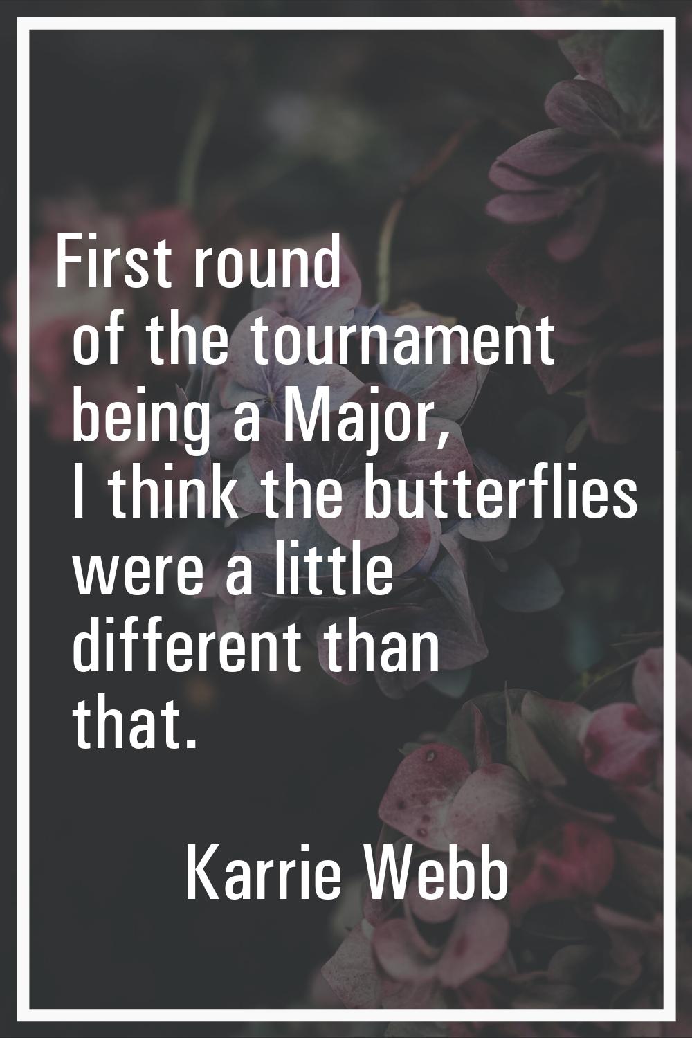 First round of the tournament being a Major, I think the butterflies were a little different than t