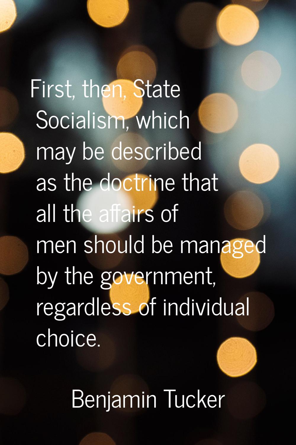 First, then, State Socialism, which may be described as the doctrine that all the affairs of men sh