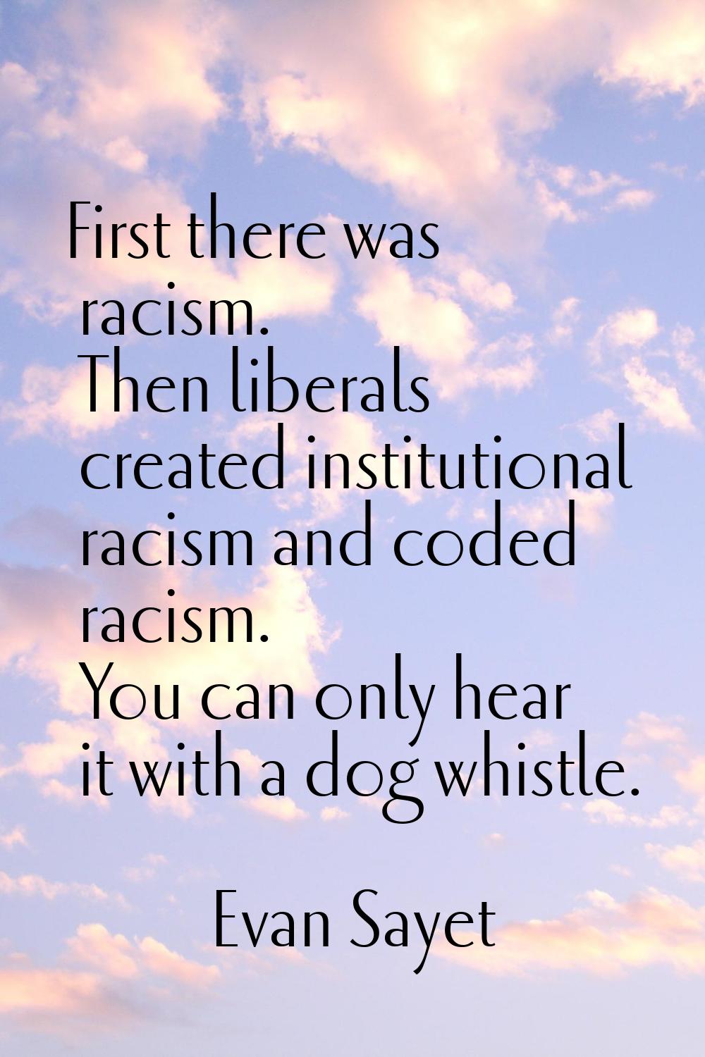 First there was racism. Then liberals created institutional racism and coded racism. You can only h