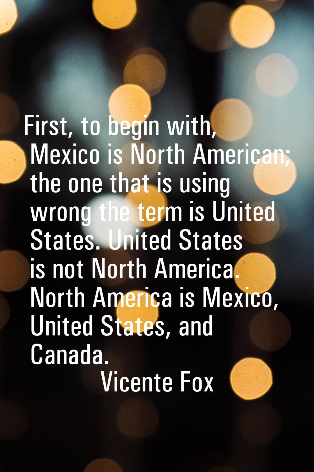 First, to begin with, Mexico is North American; the one that is using wrong the term is United Stat