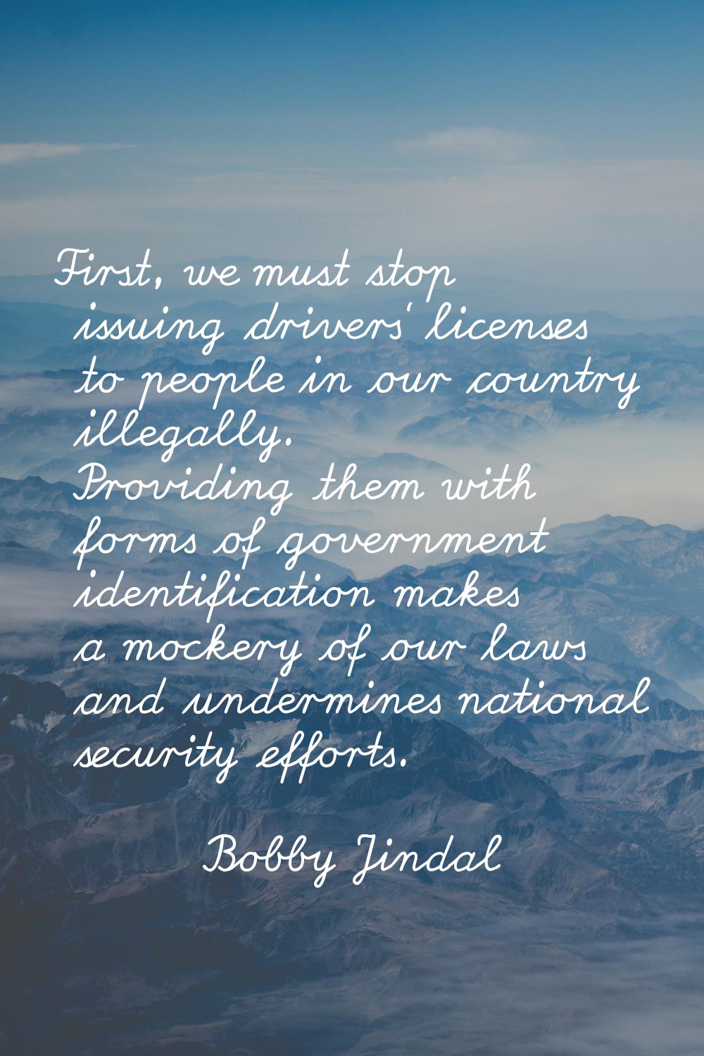 First, we must stop issuing drivers' licenses to people in our country illegally. Providing them wi