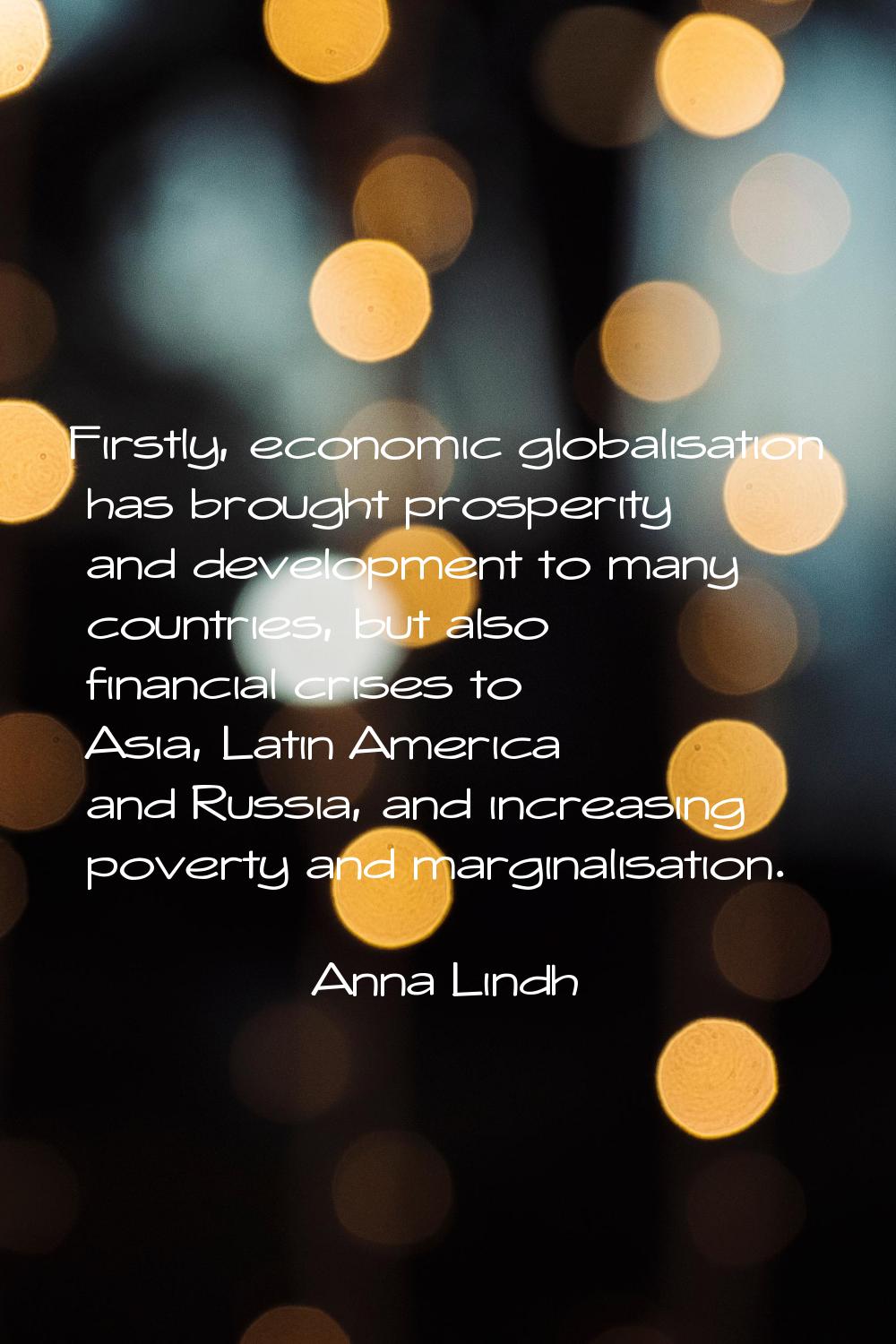 Firstly, economic globalisation has brought prosperity and development to many countries, but also 