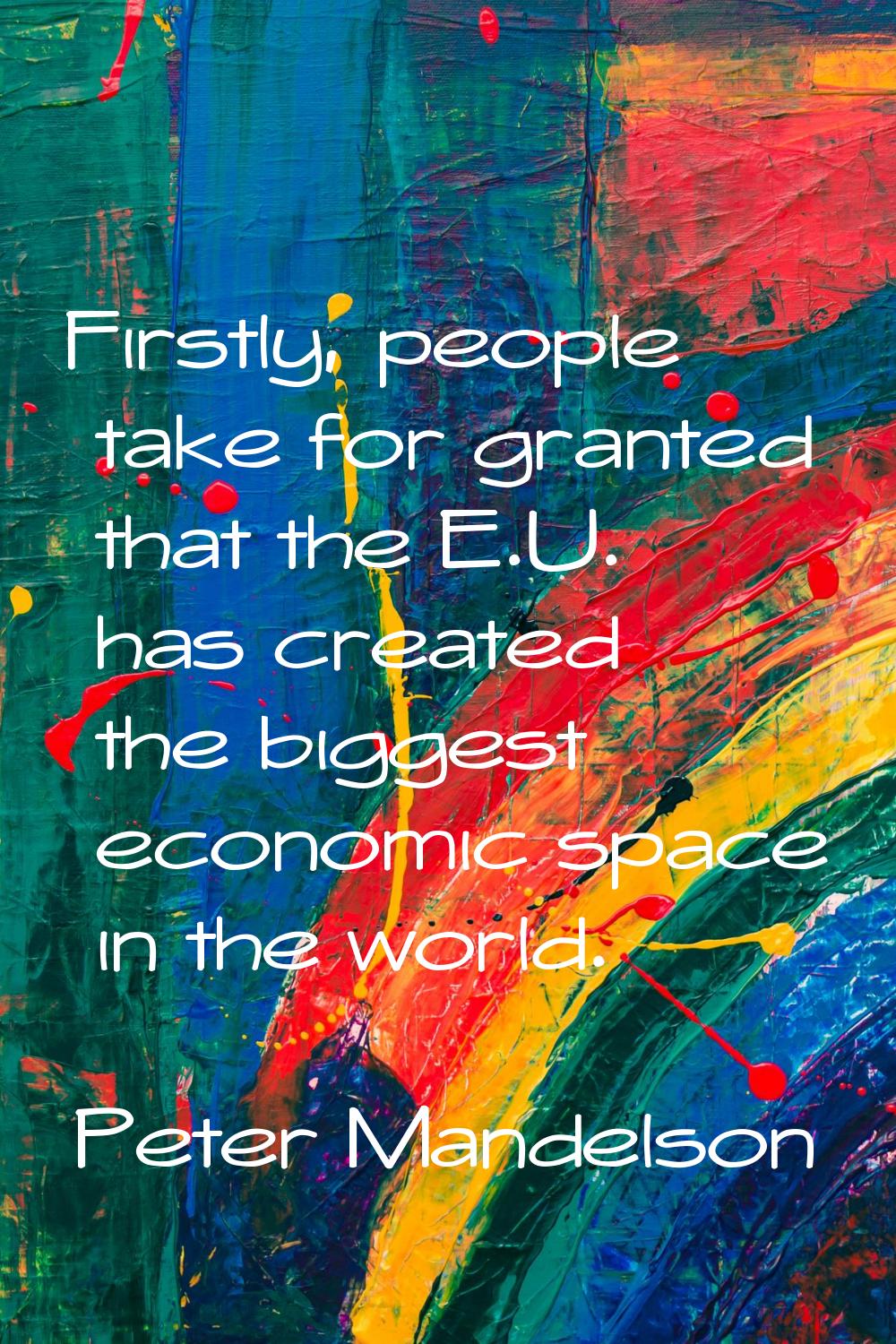 Firstly, people take for granted that the E.U. has created the biggest economic space in the world.