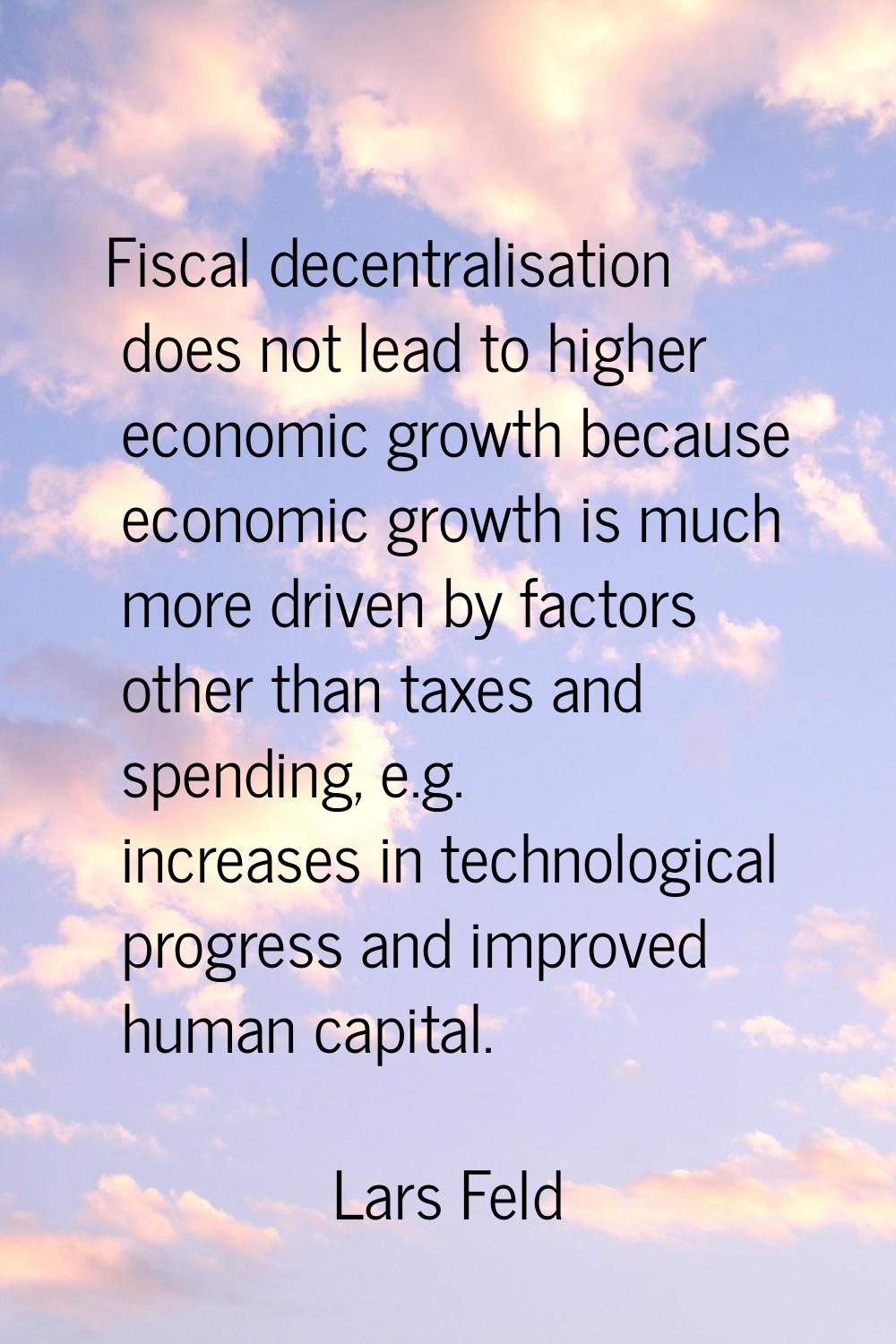 Fiscal decentralisation does not lead to higher economic growth because economic growth is much mor