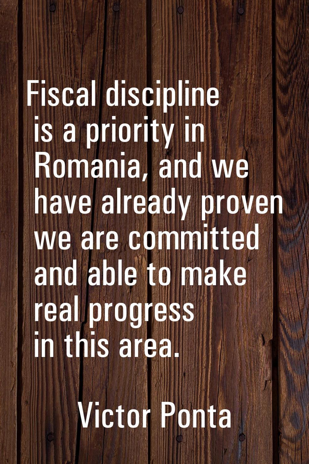Fiscal discipline is a priority in Romania, and we have already proven we are committed and able to