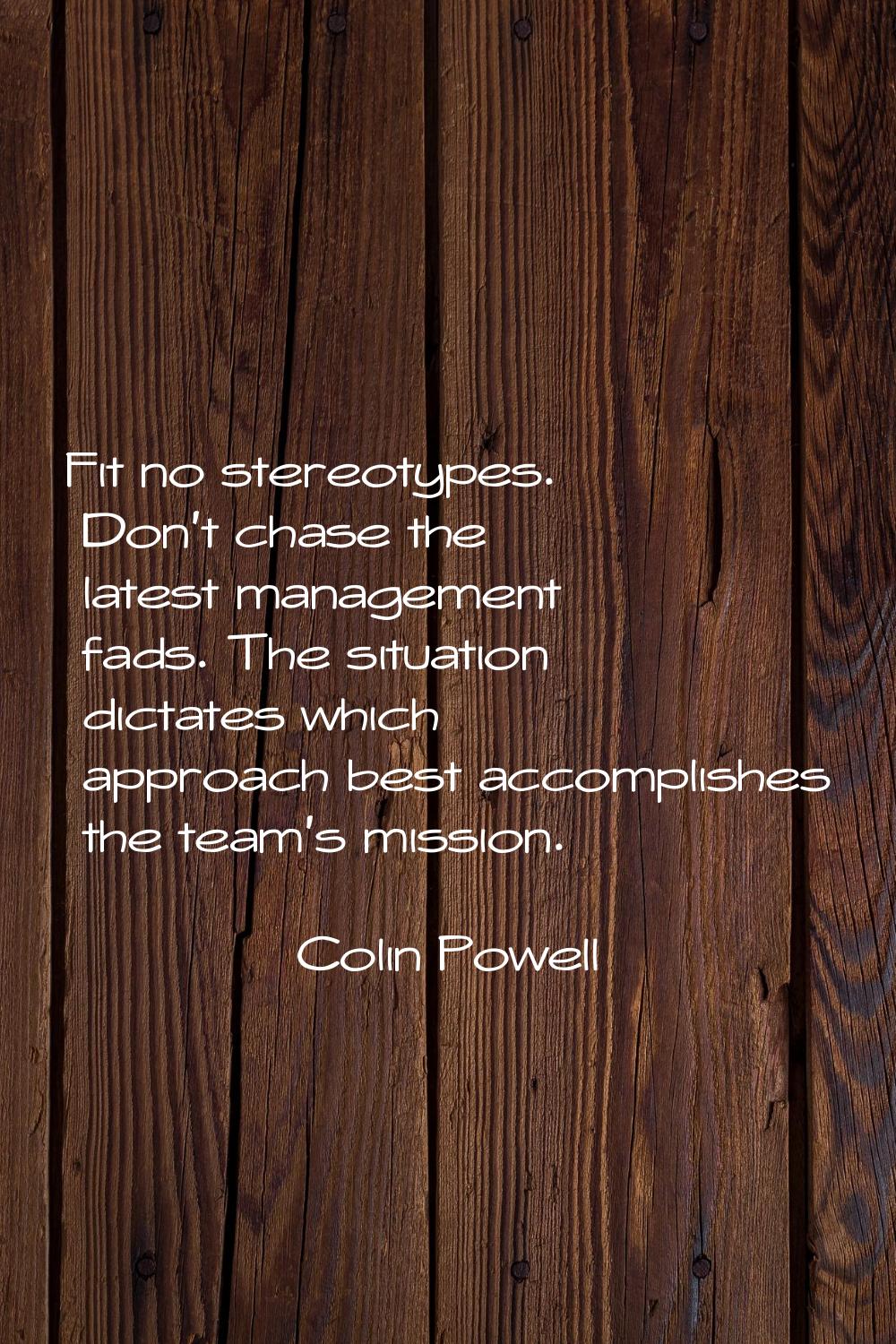 Fit no stereotypes. Don't chase the latest management fads. The situation dictates which approach b