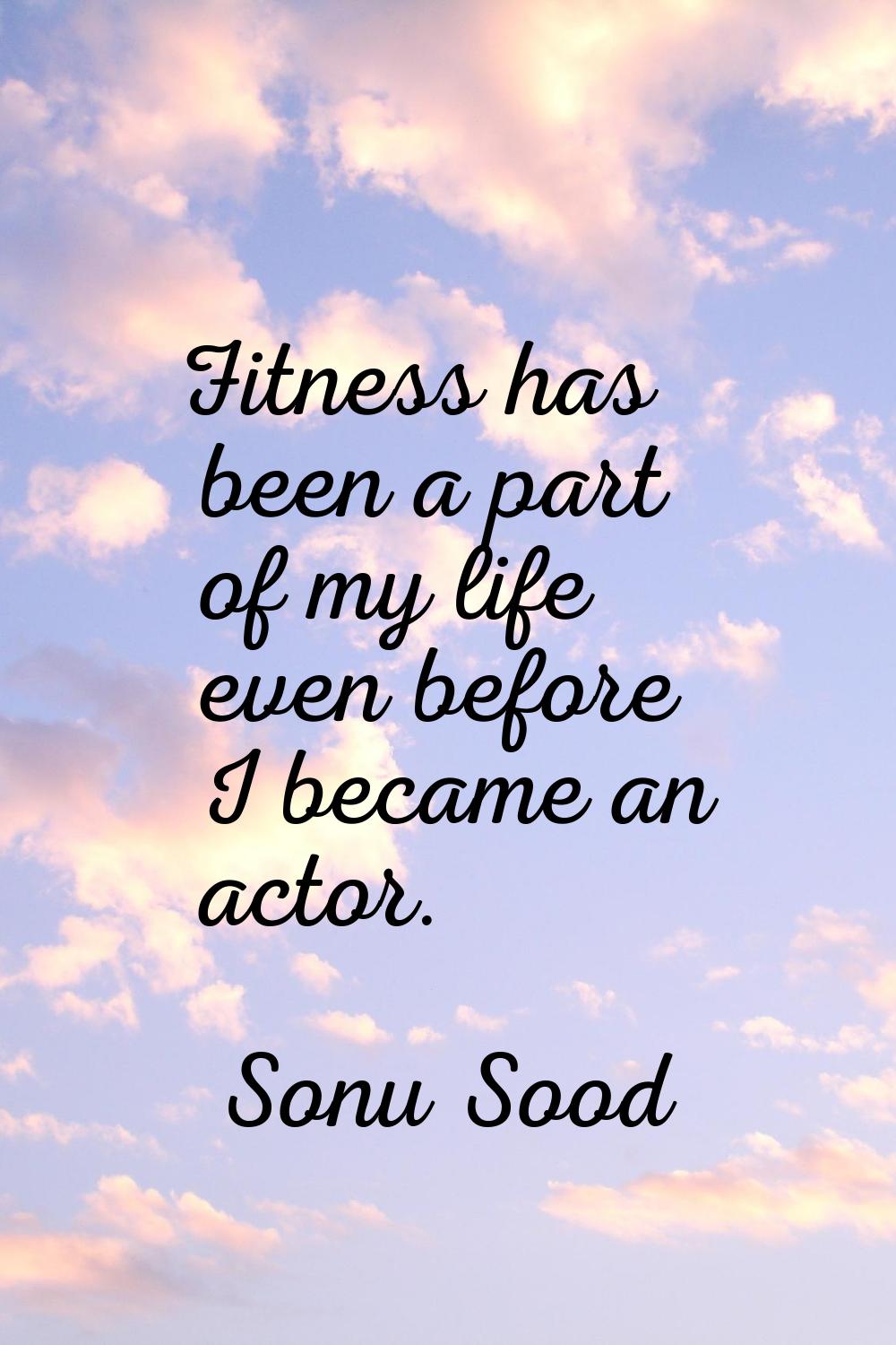 Fitness has been a part of my life even before I became an actor.