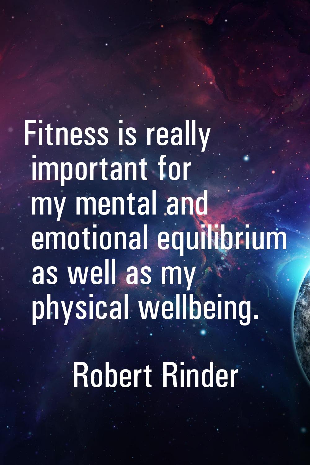 Fitness is really important for my mental and emotional equilibrium as well as my physical wellbein