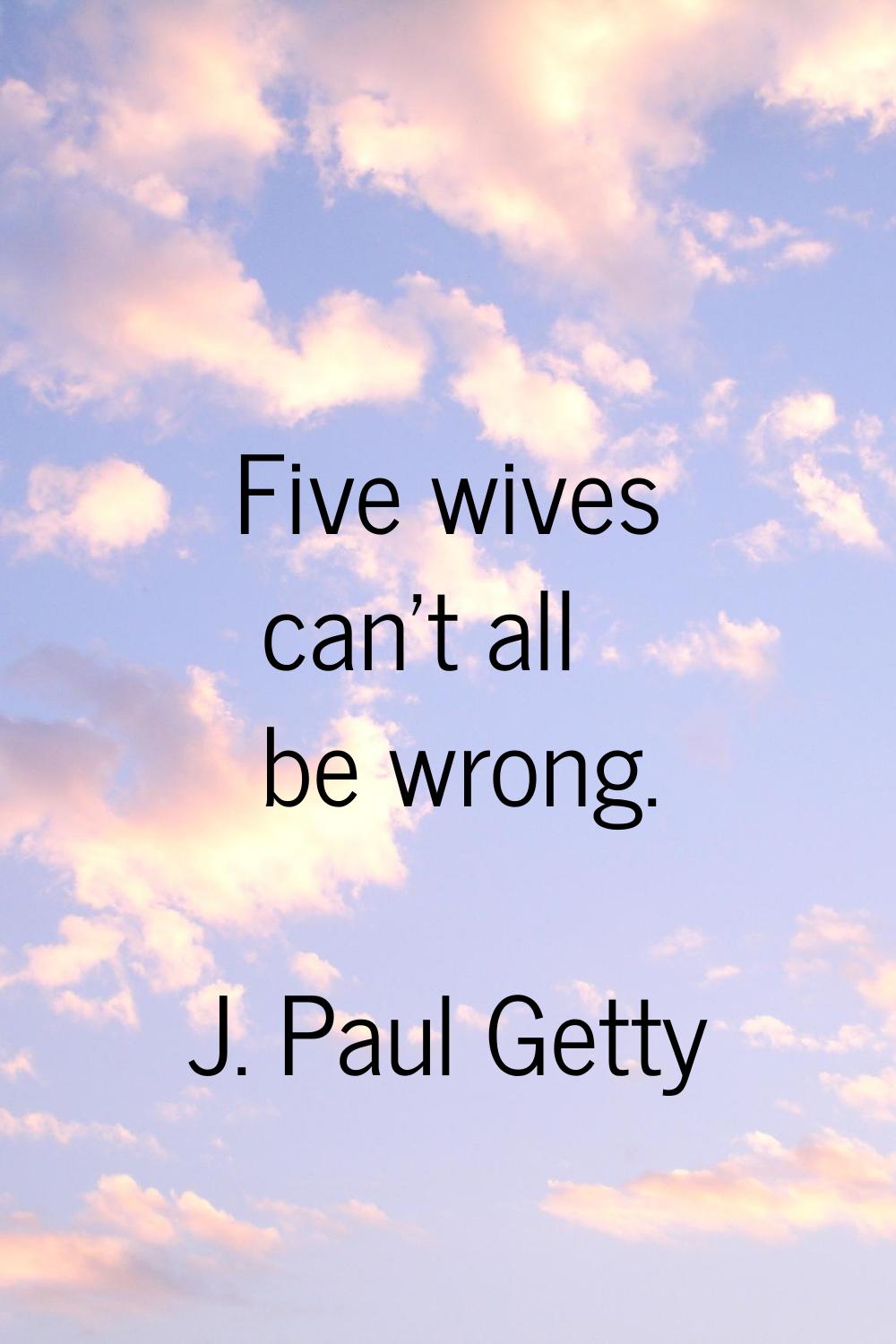 Five wives can't all be wrong.
