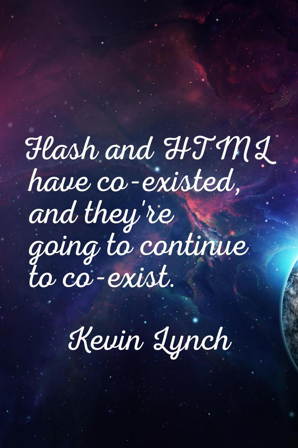 Flash and HTML have co-existed, and they're going to continue to co-exist.