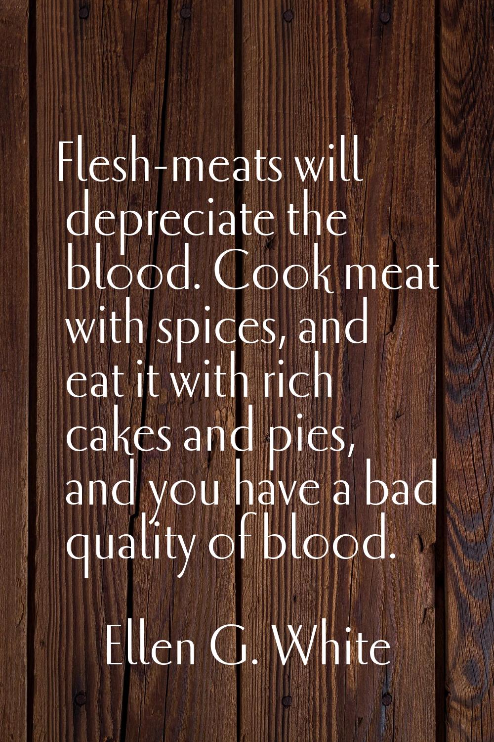 Flesh-meats will depreciate the blood. Cook meat with spices, and eat it with rich cakes and pies, 