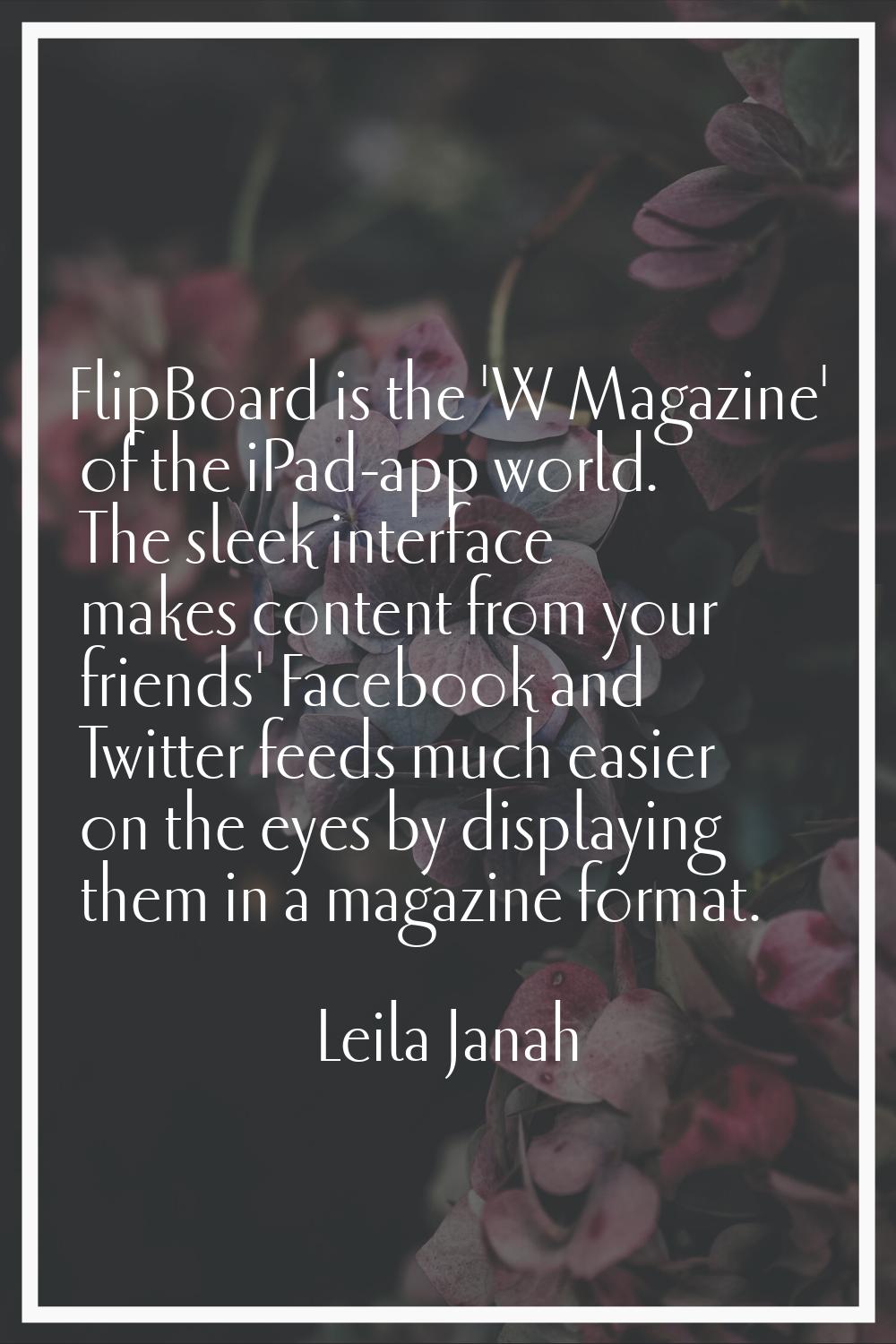 FlipBoard is the 'W Magazine' of the iPad-app world. The sleek interface makes content from your fr