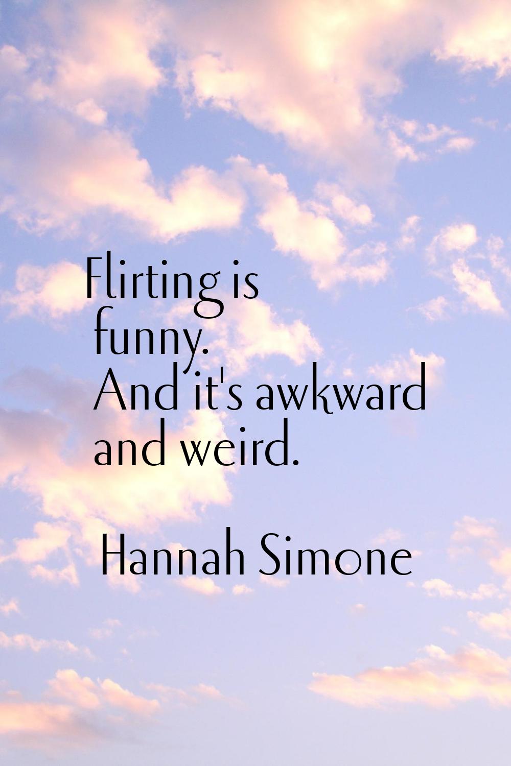 Flirting is funny. And it's awkward and weird.