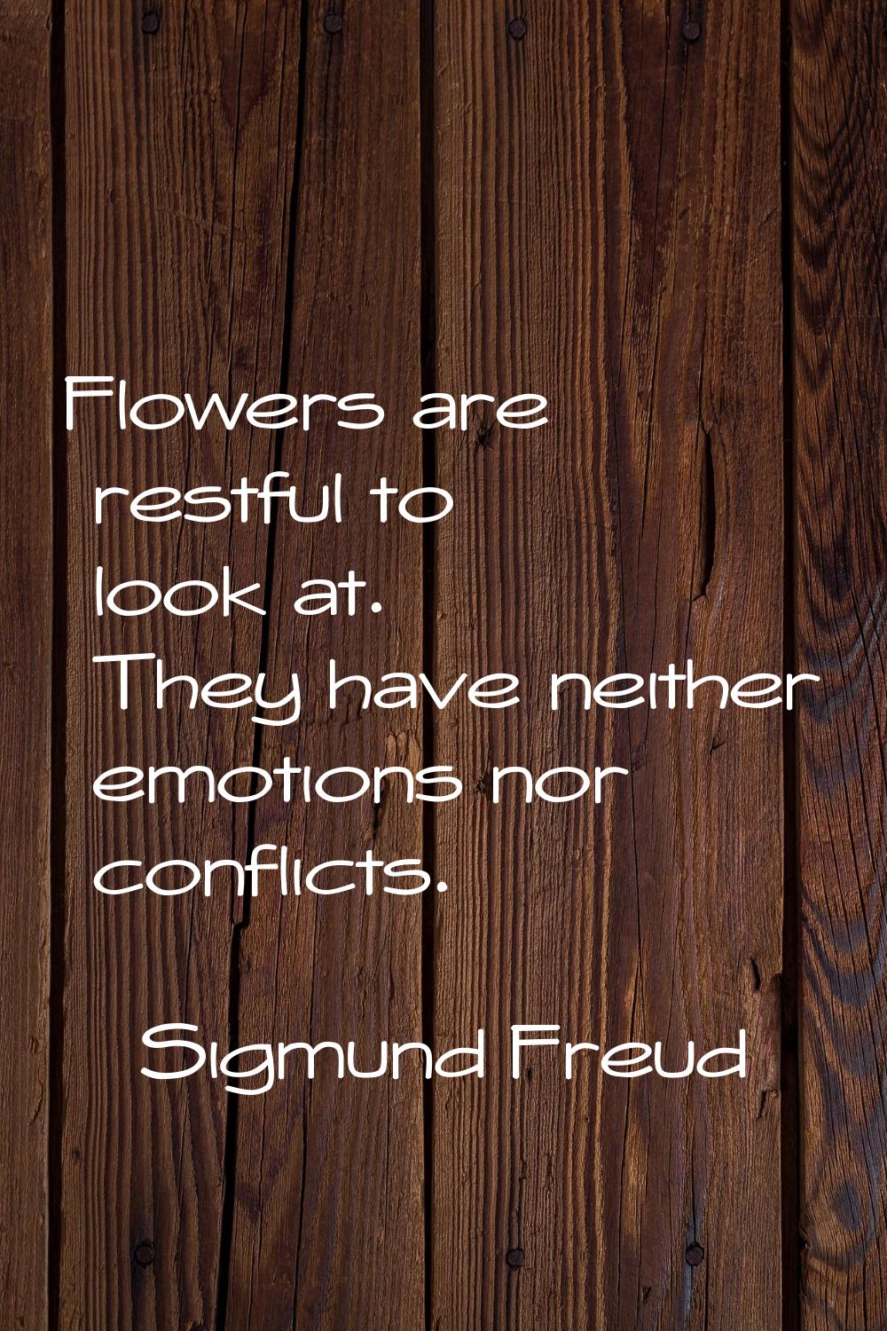 Flowers are restful to look at. They have neither emotions nor conflicts.