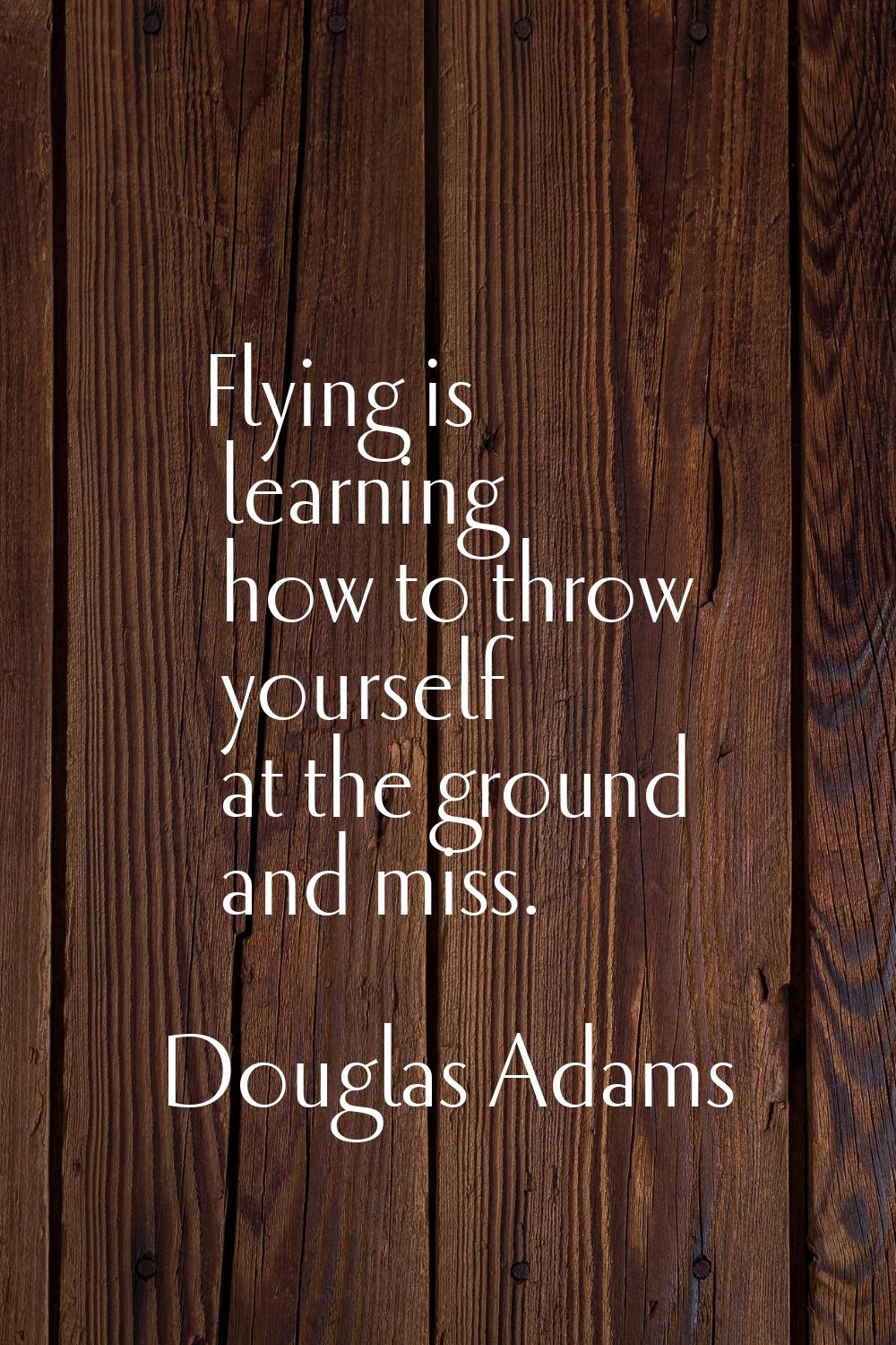 Flying is learning how to throw yourself at the ground and miss.