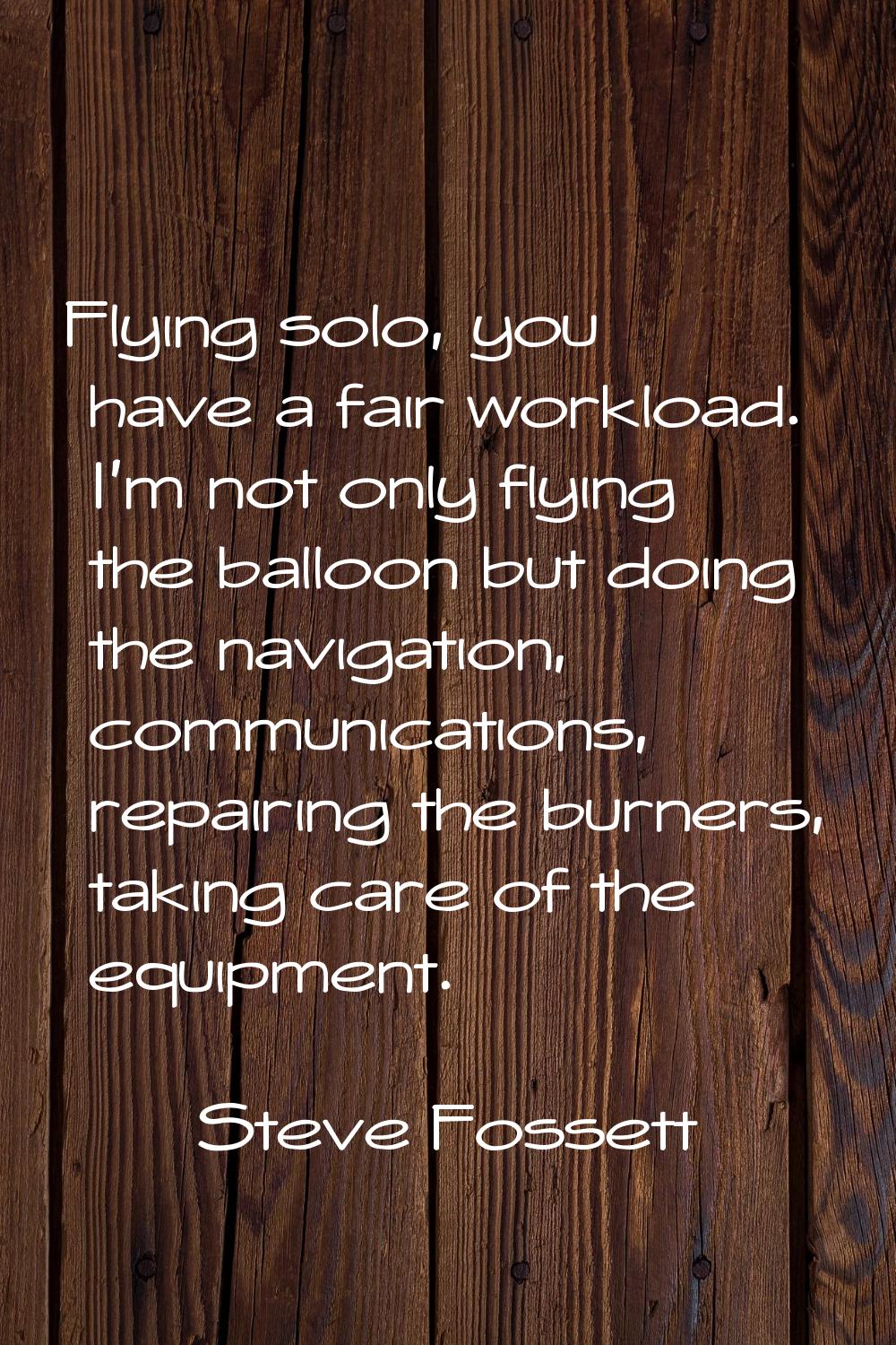 Flying solo, you have a fair workload. I'm not only flying the balloon but doing the navigation, co