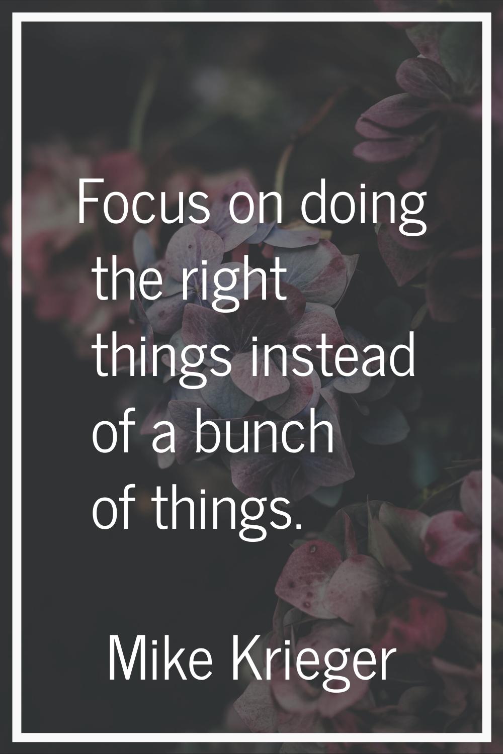 Focus on doing the right things instead of a bunch of things.