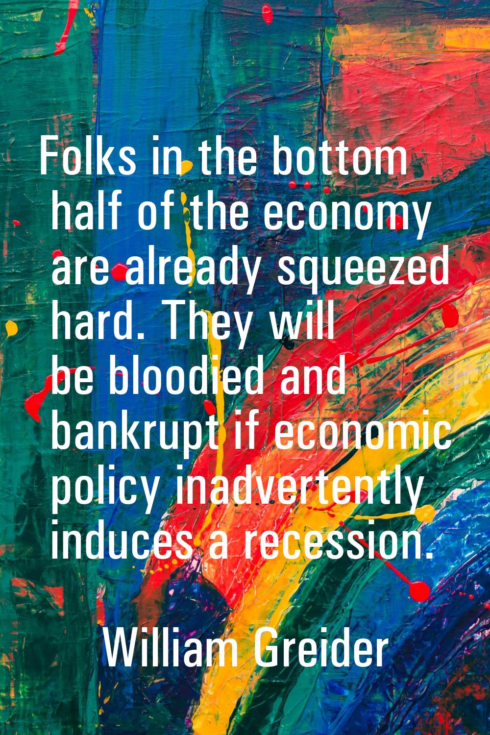 Folks in the bottom half of the economy are already squeezed hard. They will be bloodied and bankru