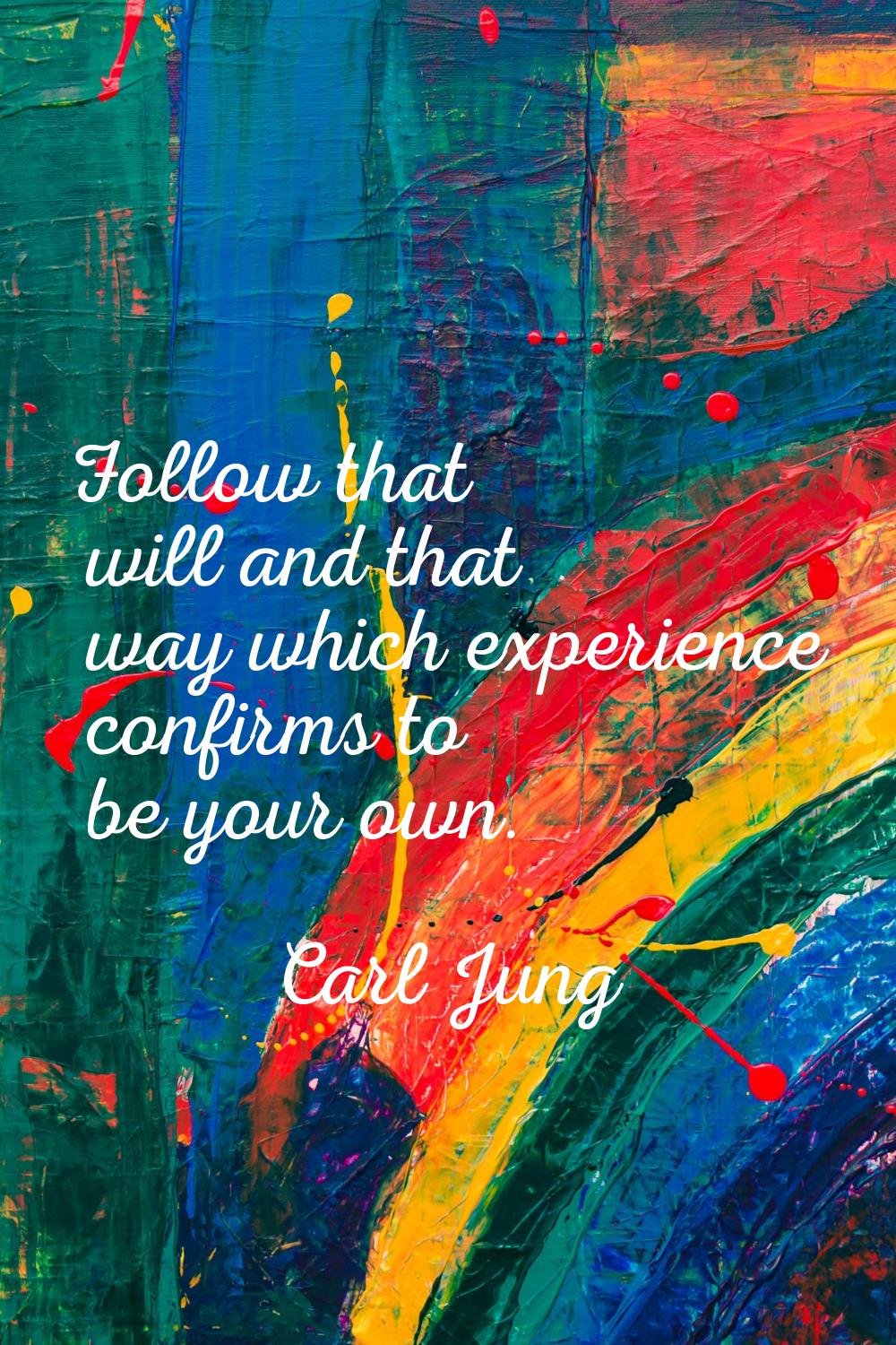 Follow that will and that way which experience confirms to be your own.