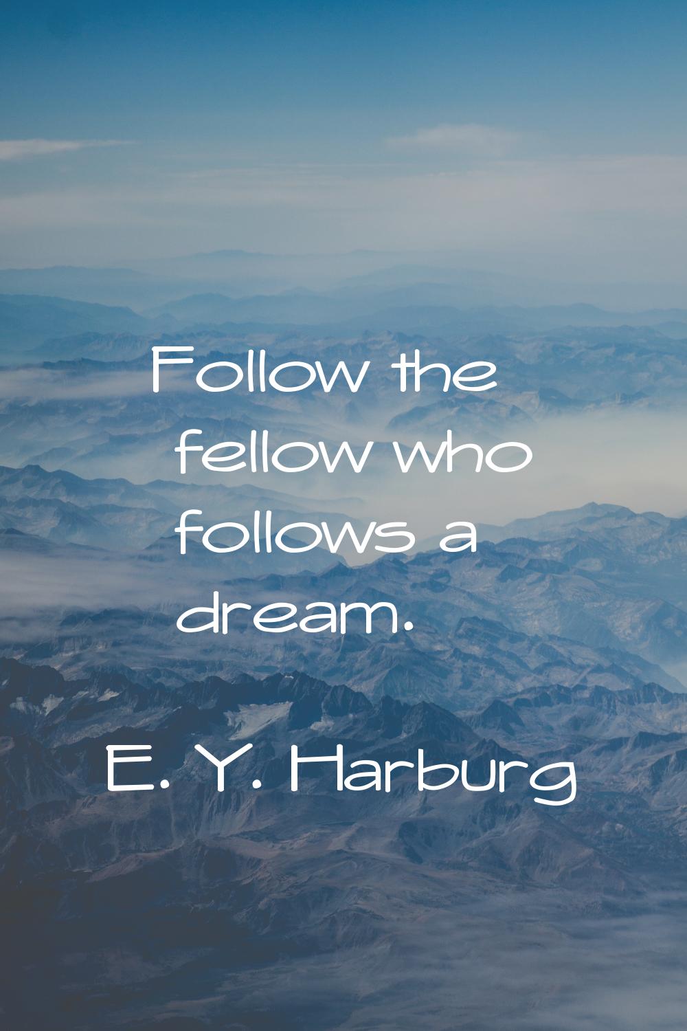 Follow the fellow who follows a dream.