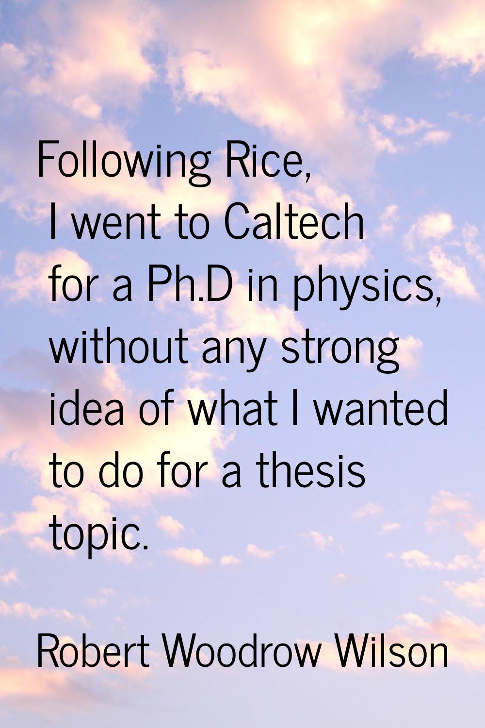 Following Rice, I went to Caltech for a Ph.D in physics, without any strong idea of what I wanted t