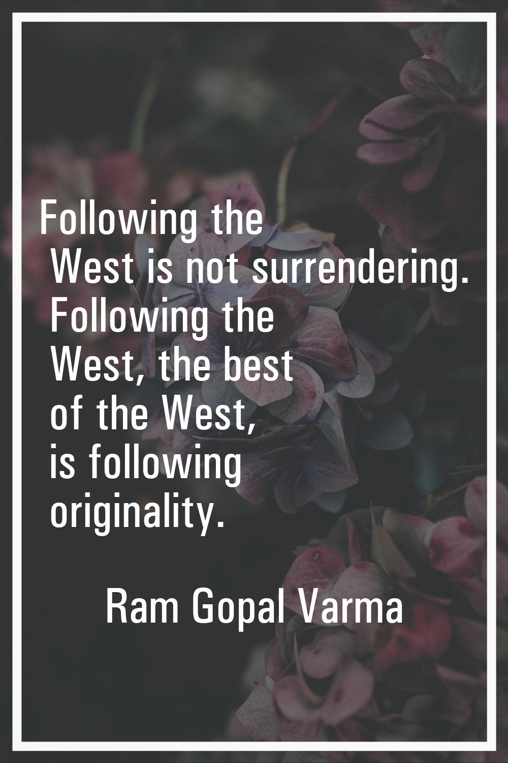 Following the West is not surrendering. Following the West, the best of the West, is following orig